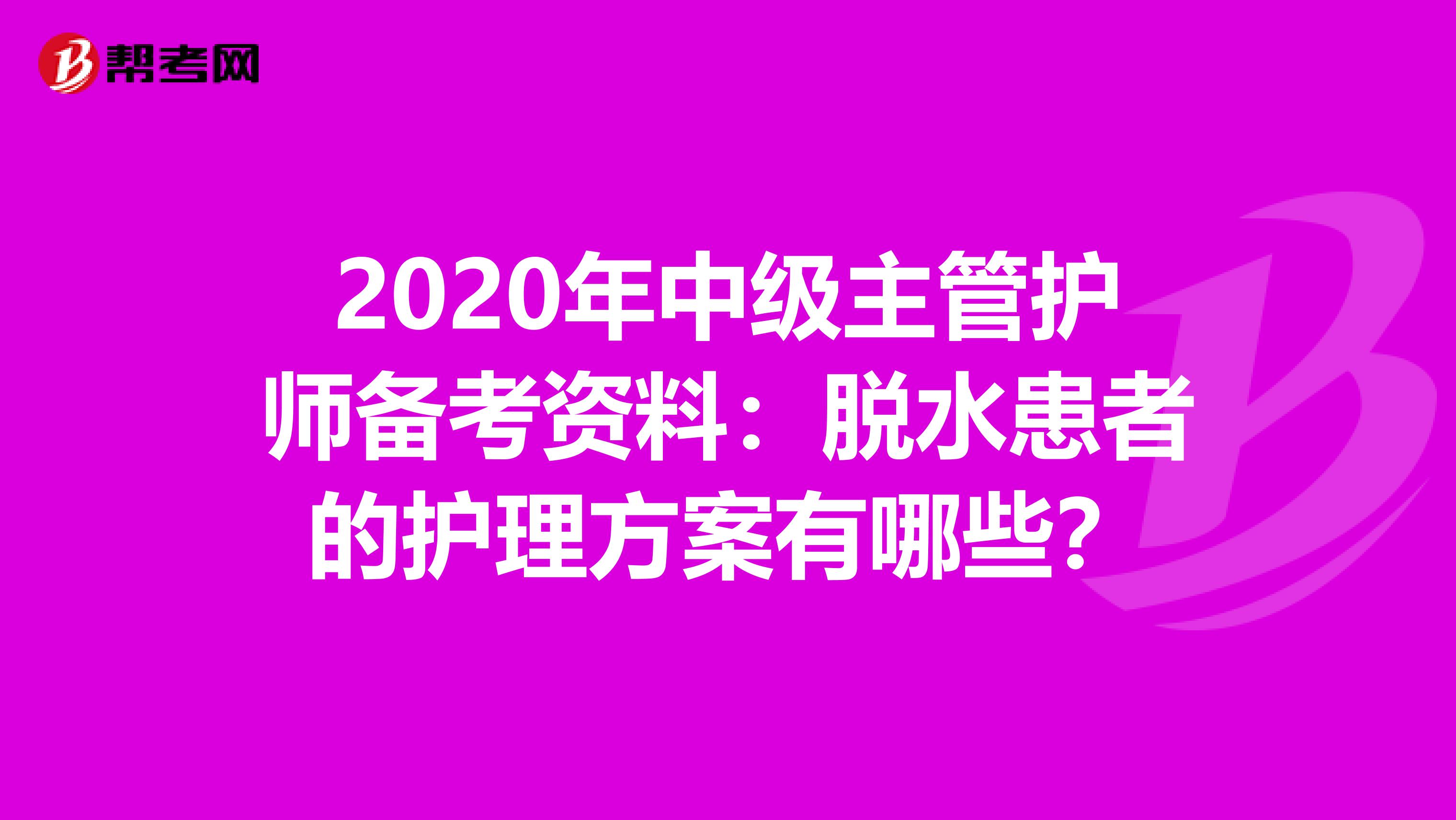 2020年中级主管护师备考资料：脱水患者的护理方案有哪些？
