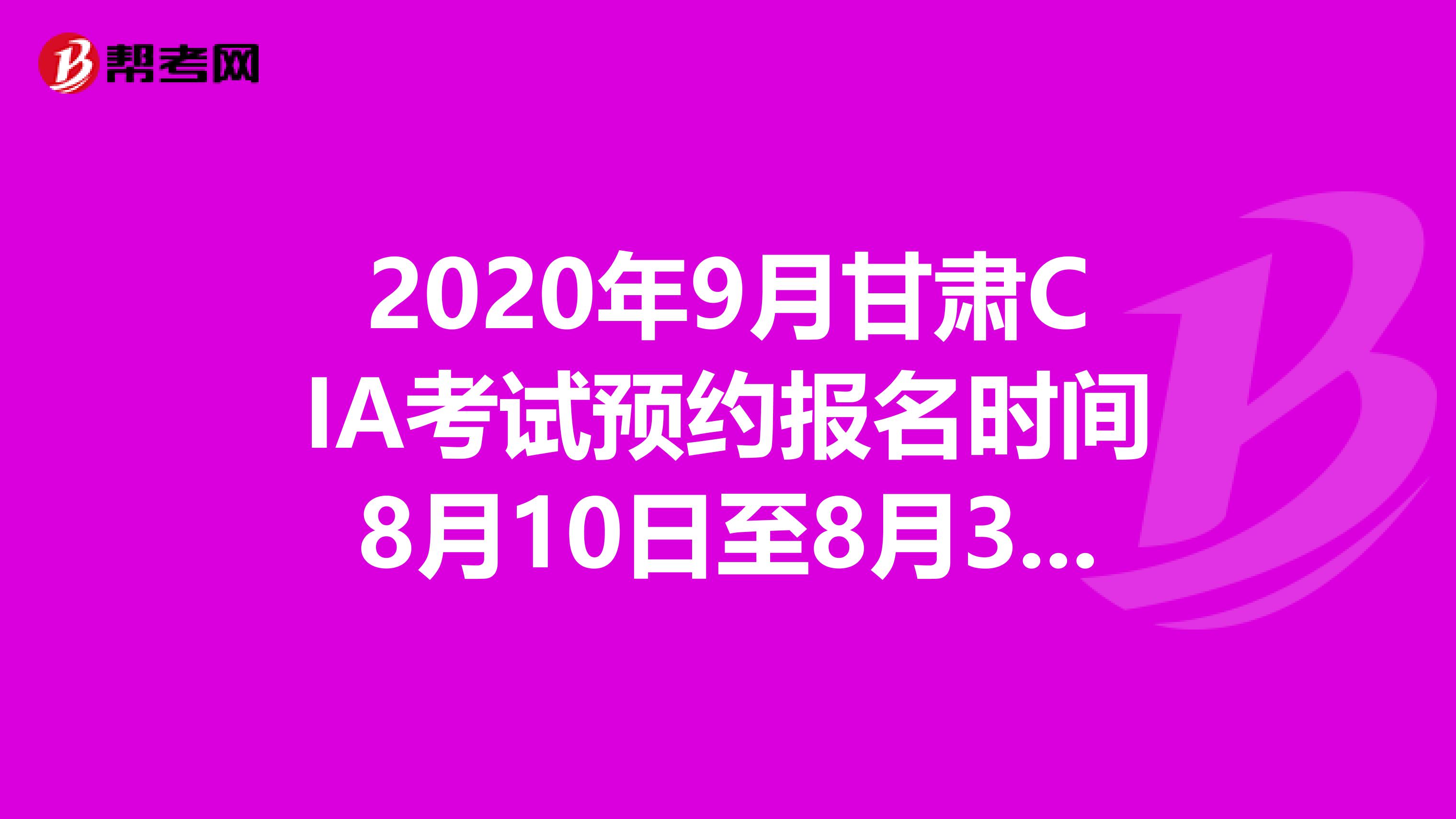 2020年9月甘肅CIA考試預約報名時間8月10日至8月31日