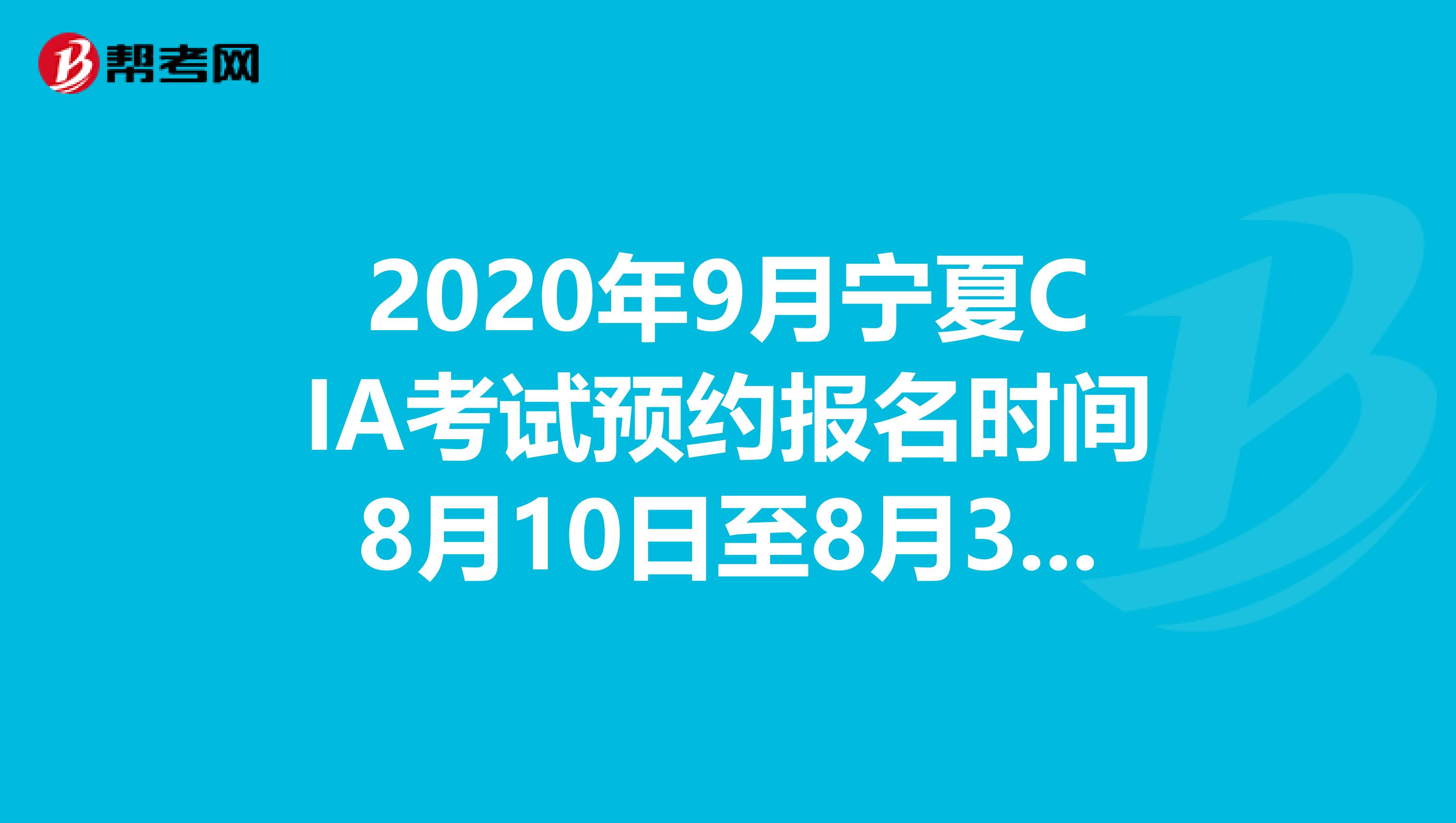 2020年9月寧夏CIA考試預(yù)約報(bào)名時(shí)間8月10日至8月31日