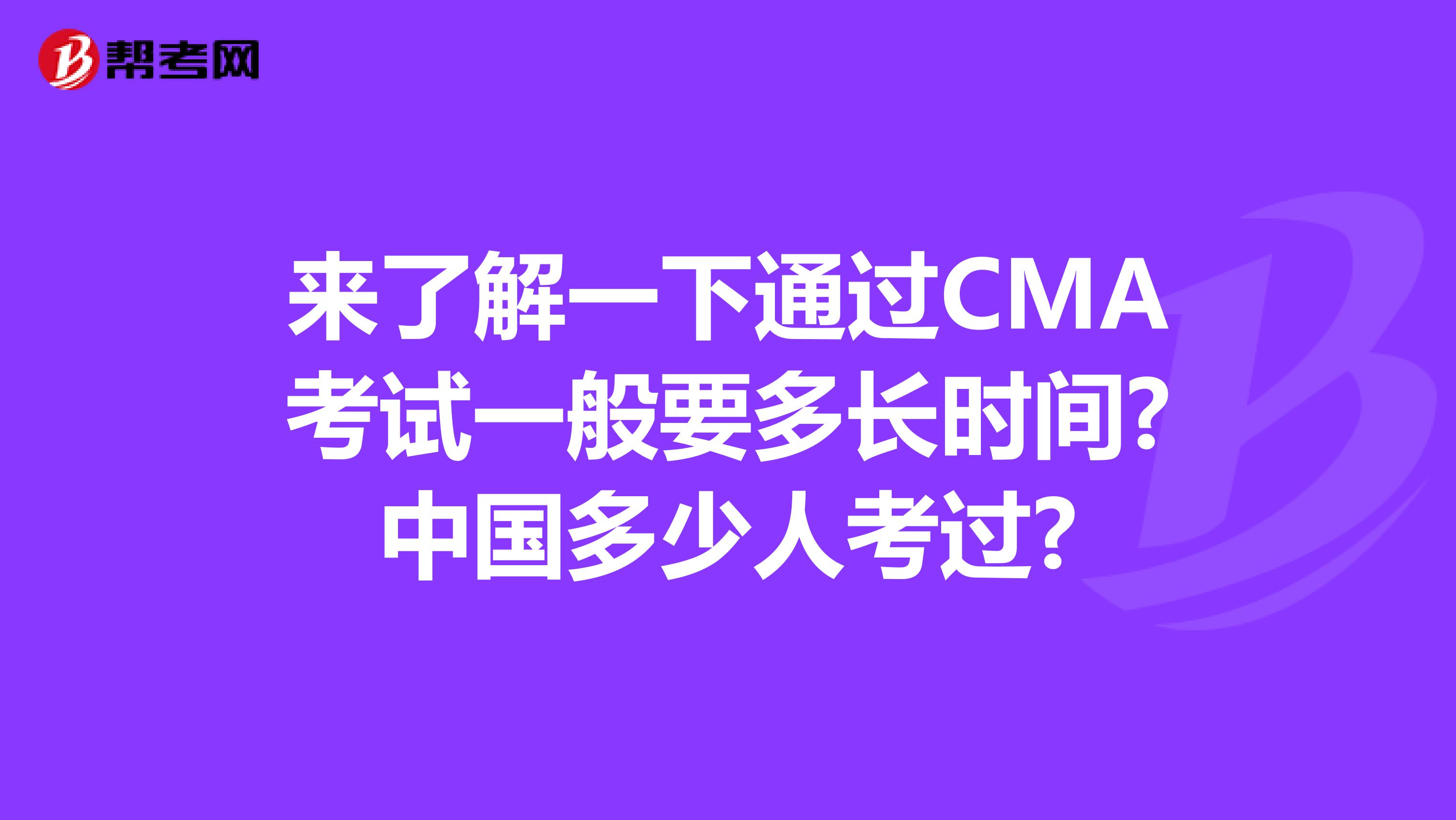 来了解一下通过CMA考试一般要多长时间?中国多少人考过?