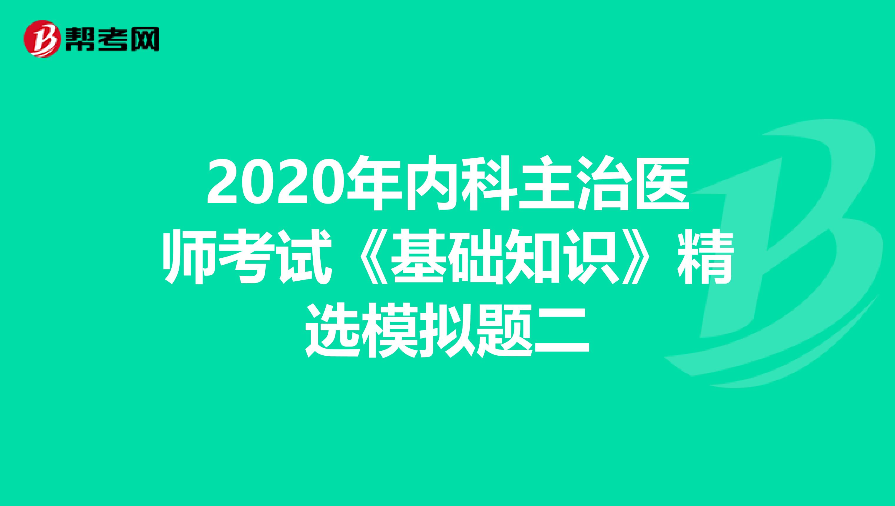 2020年内科主治医师考试《基础知识》精选模拟题二