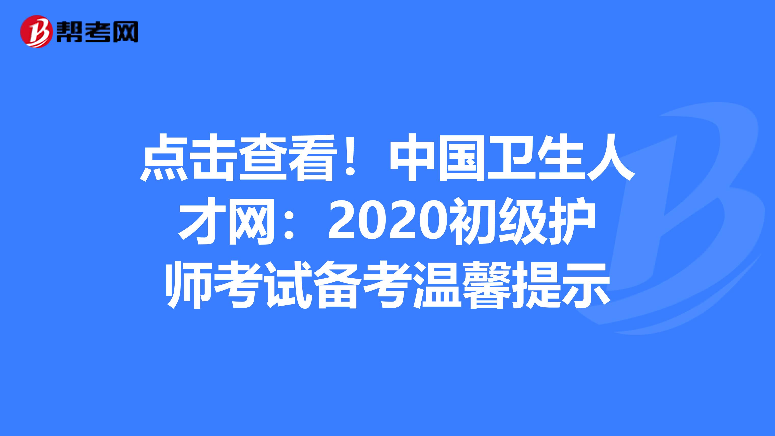 点击查看！中国卫生人才网：2020初级护师考试备考温馨提示