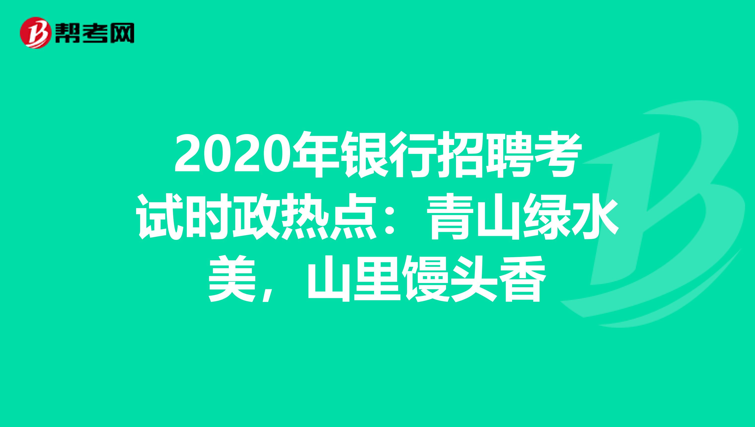 2020年银行招聘考试时政热点：青山绿水美，山里馒头香