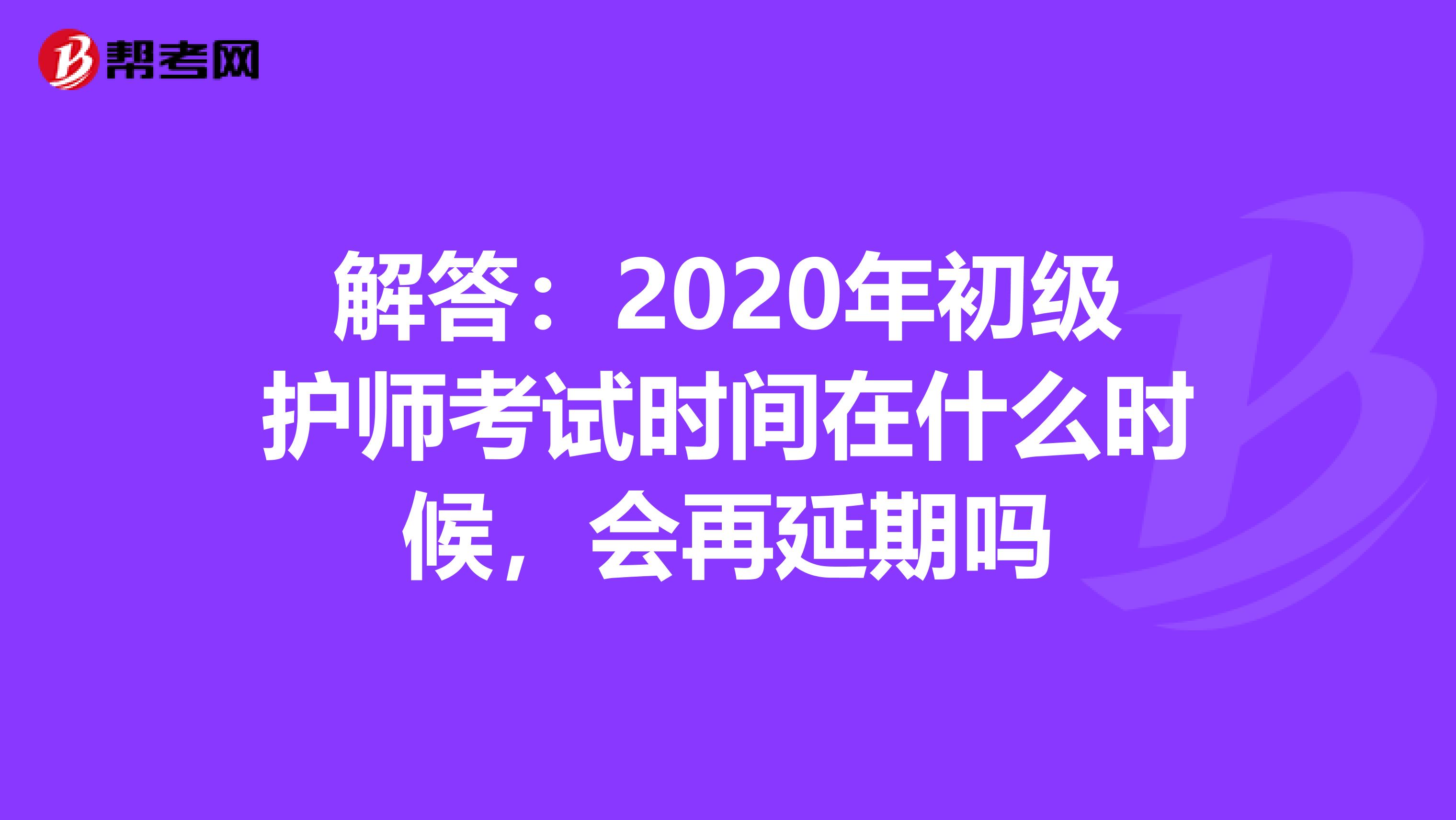 解答：2020年初级护师考试时间在什么时候，会再延期吗