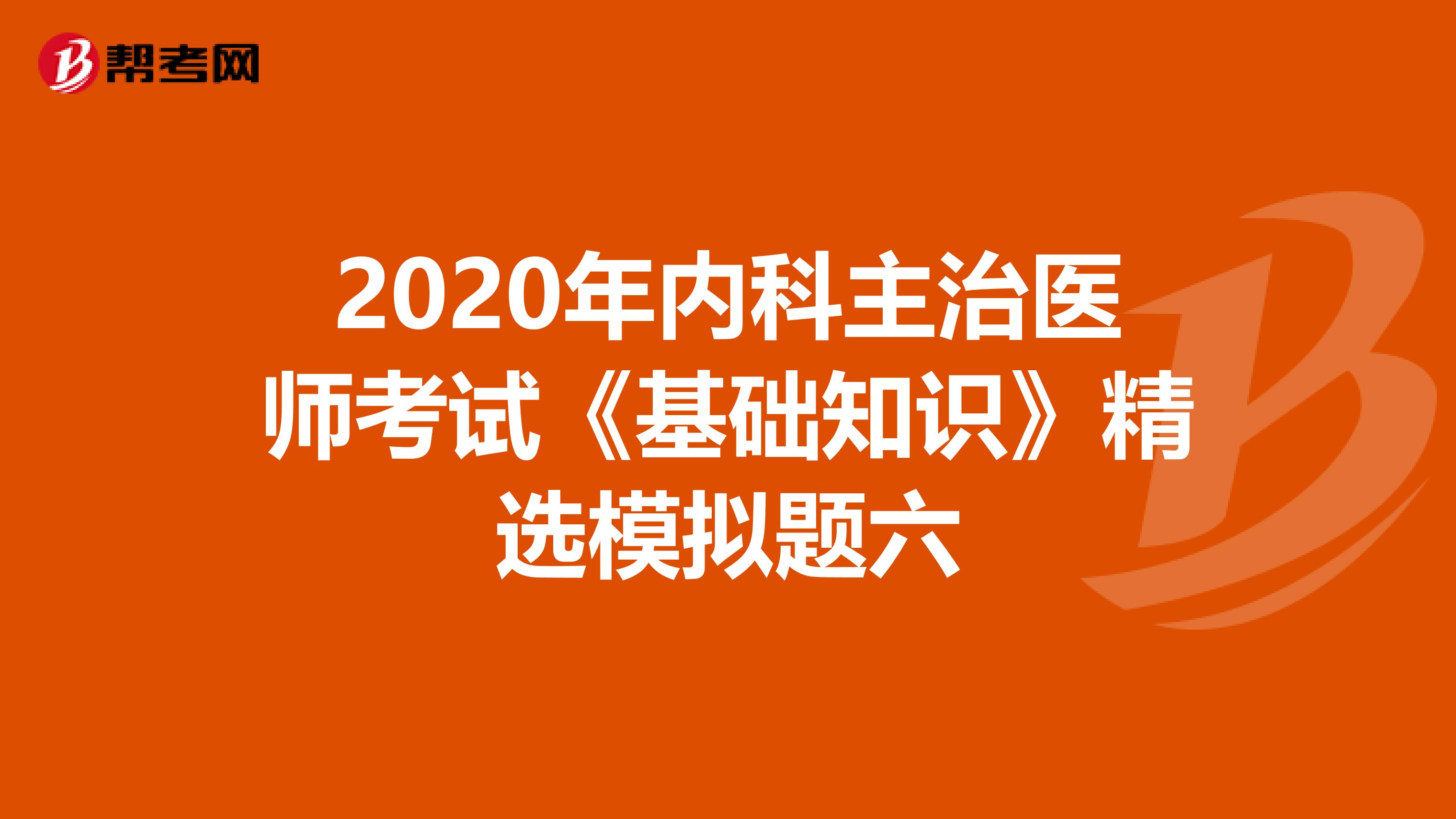 2020年内科主治医师考试《基础知识》精选模拟题六