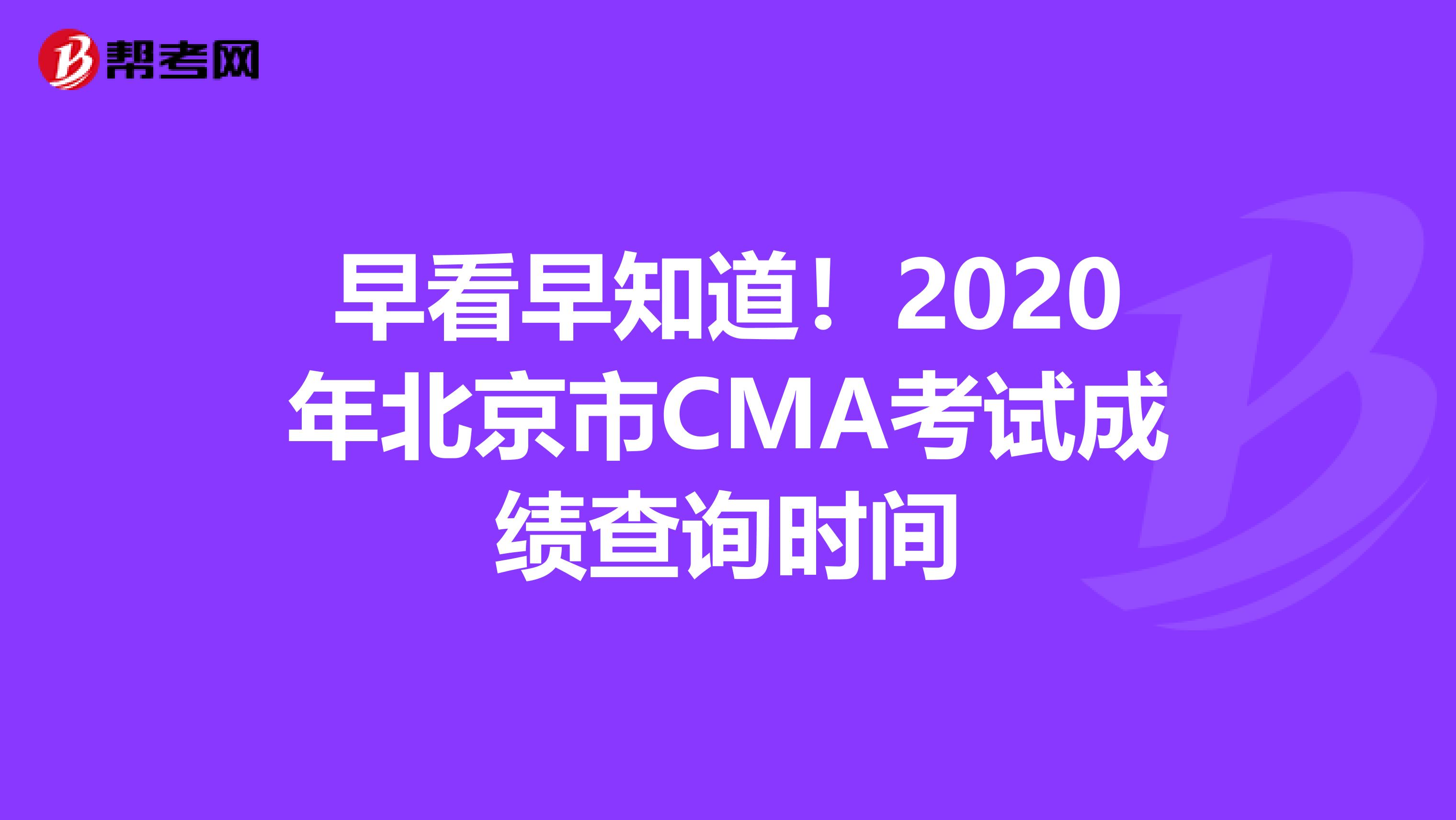早看早知道！2020年北京市CMA考试成绩查询时间