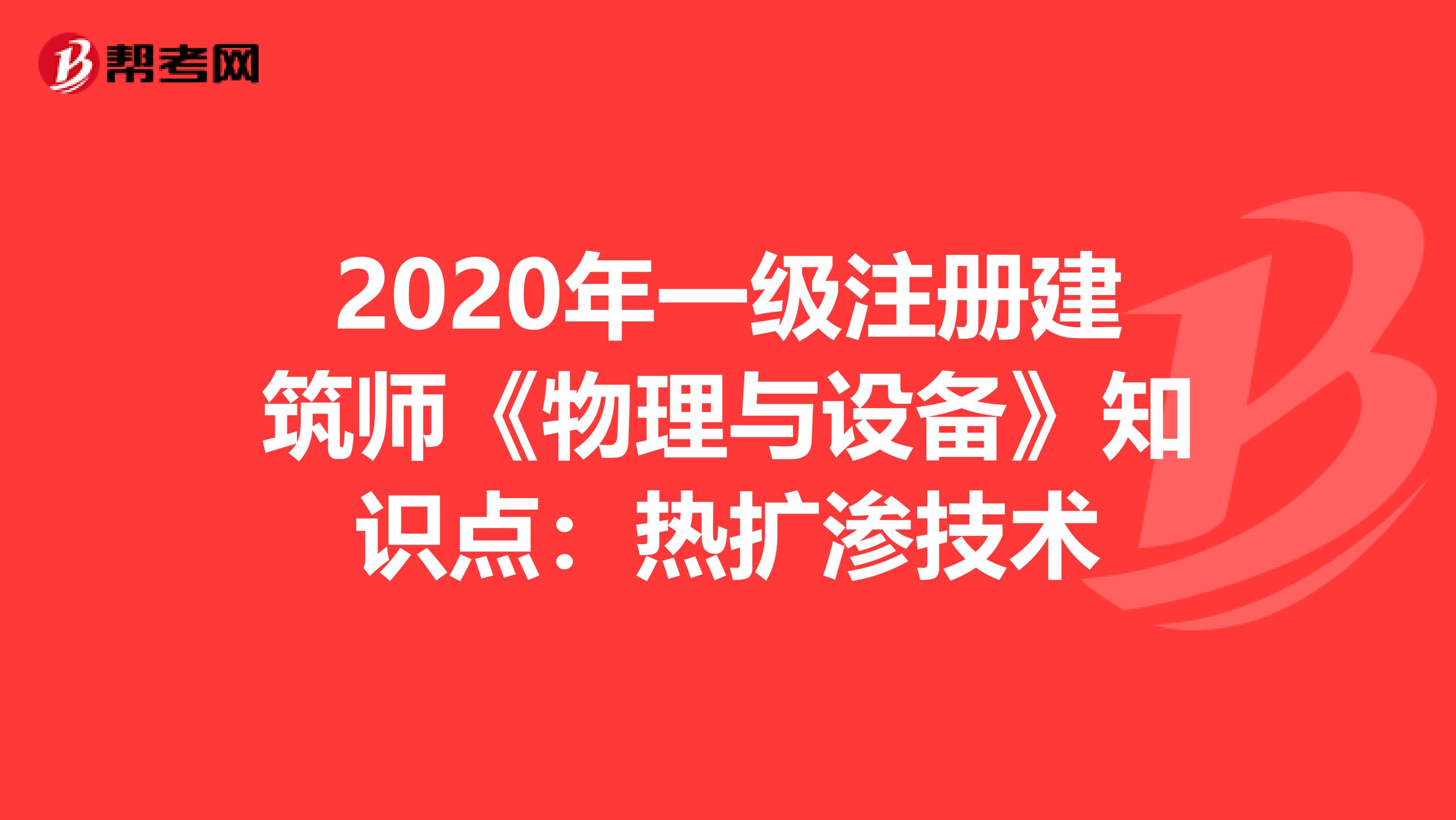 2020年一级注册建筑师《物理与设备》知识点:热扩渗技术