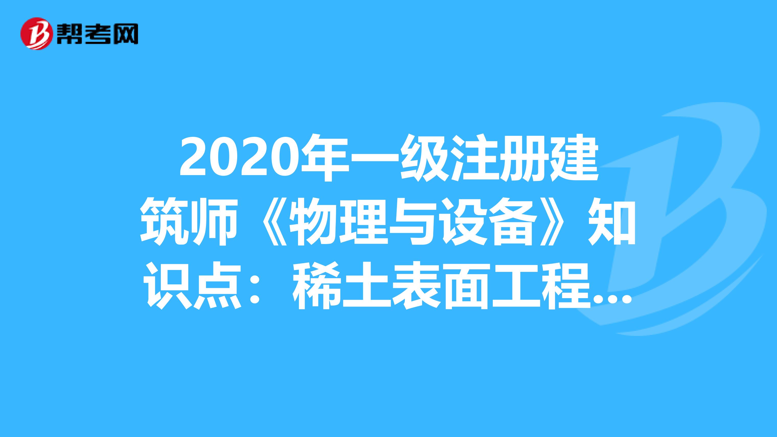 2020年一级注册建筑师《物理与设备》知识点：稀土表面工程技术