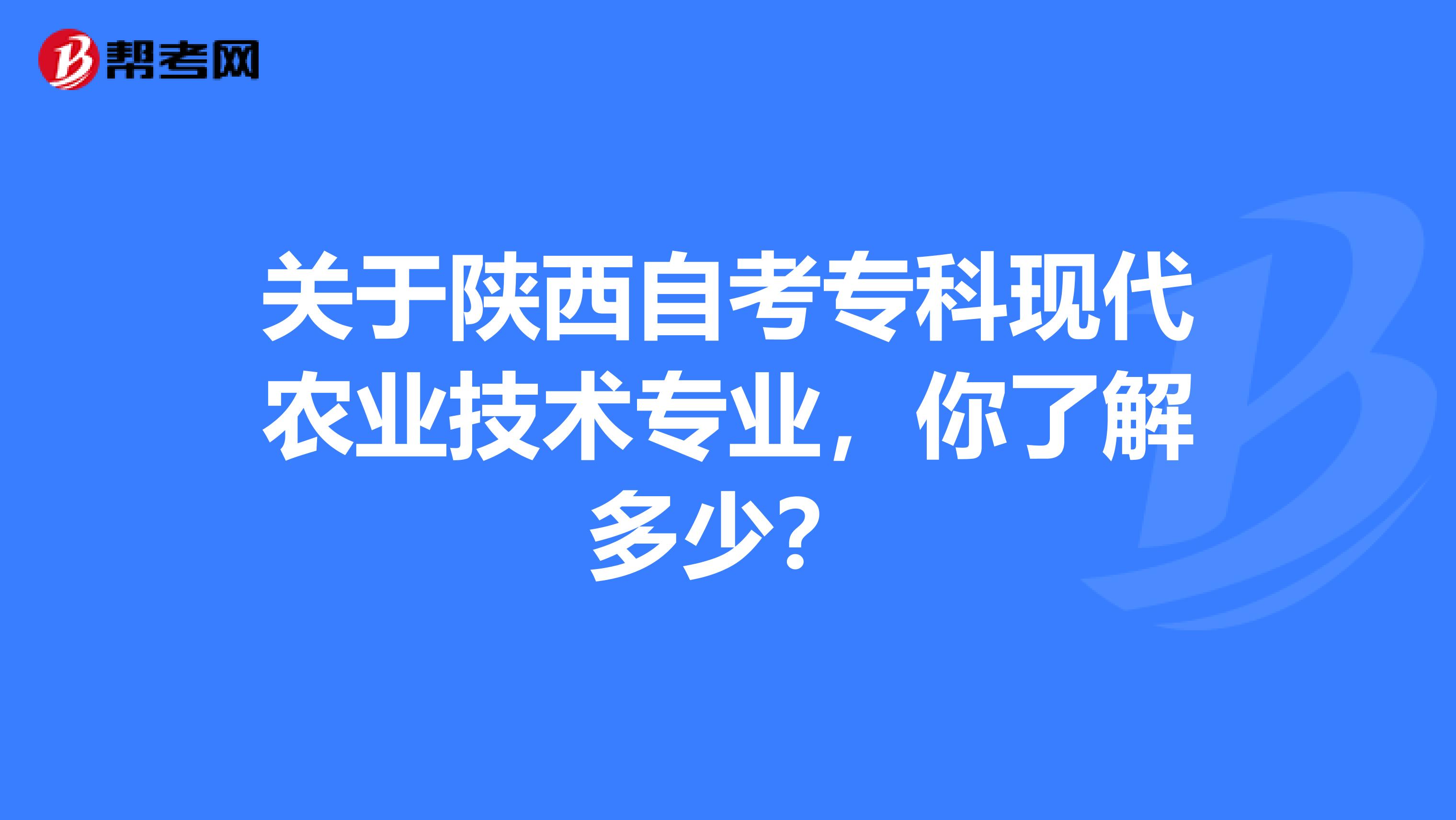 关于陕西自考专科现代农业技术专业，你了解多少？