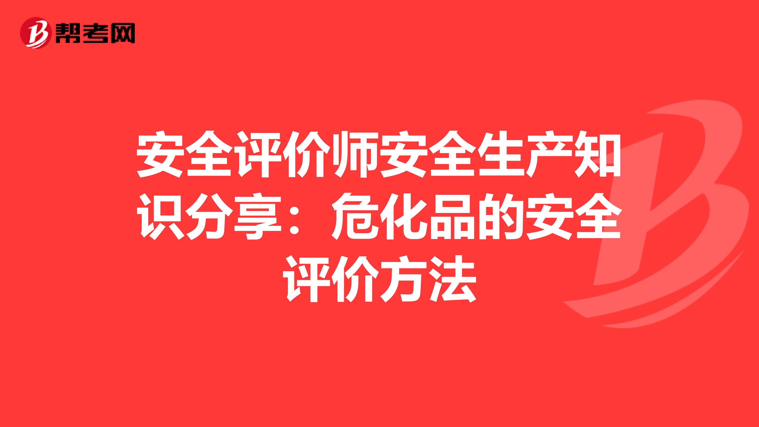 安全评价师安全生产知识分享：危化品的安全评价方法