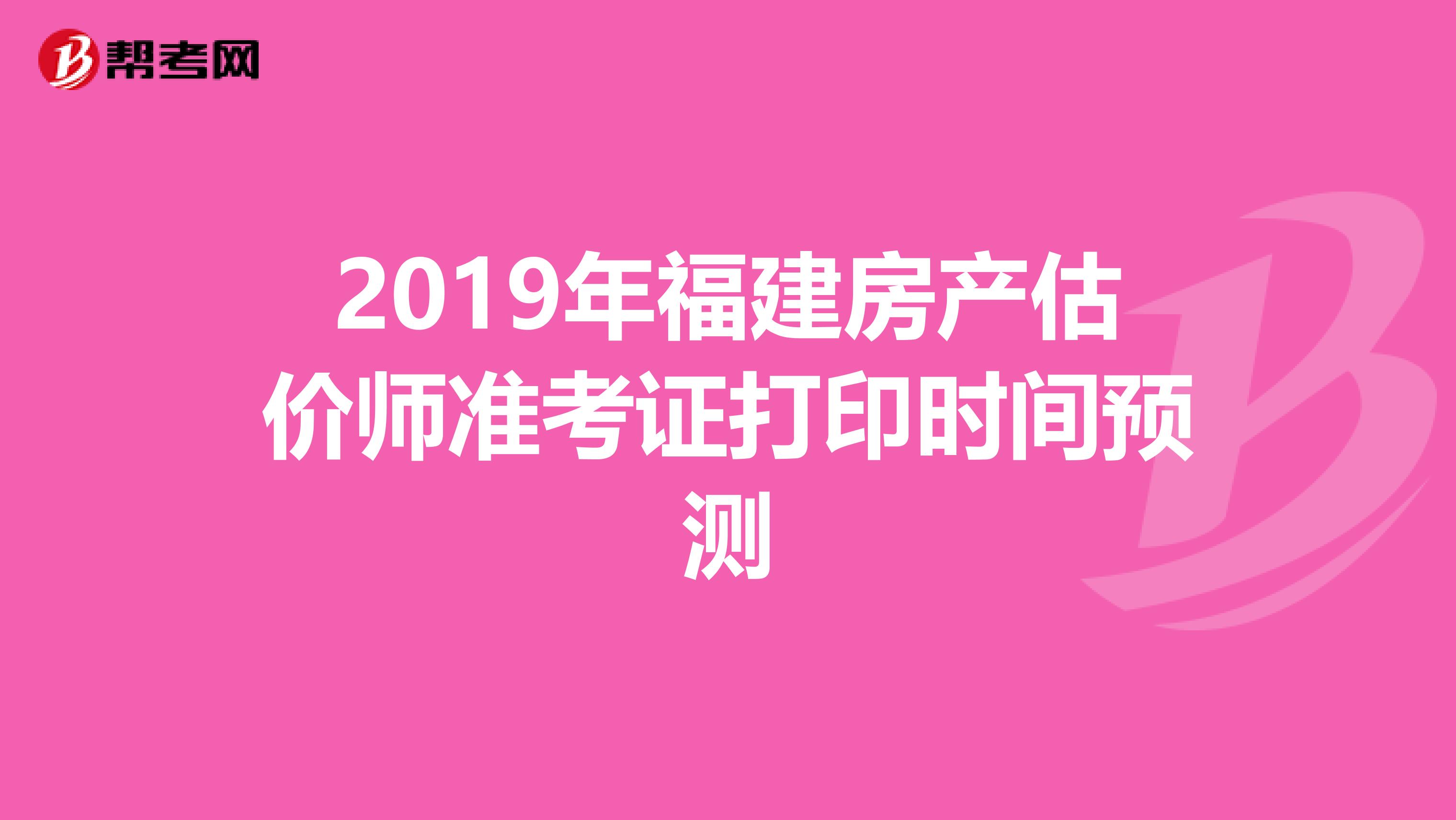 2019年福建房产估价师准考证打印时间预测