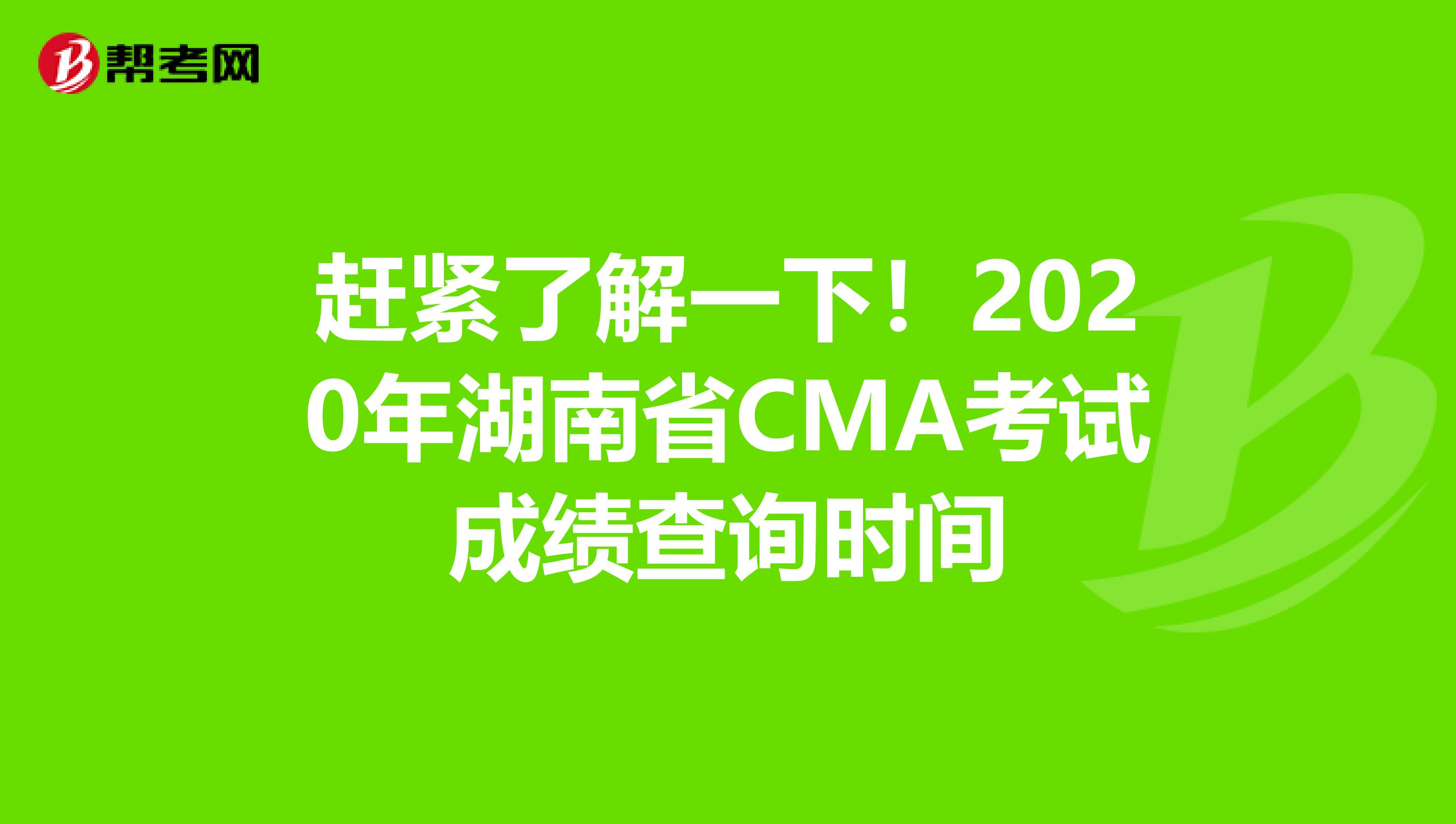 趕緊了解一下！2020年湖南省CMA考試成績(jī)查詢時(shí)間