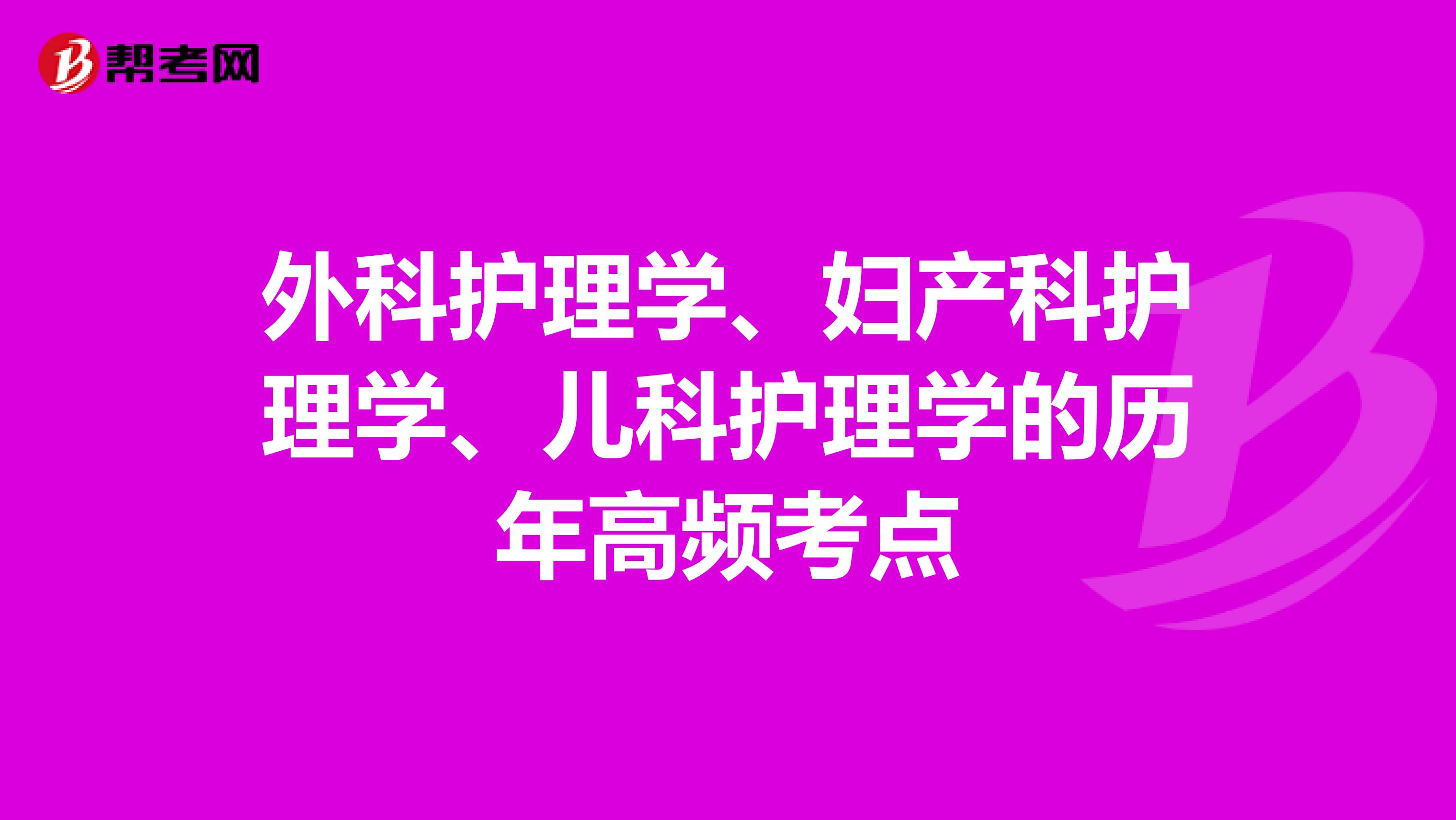 外科护理学、妇产科护理学、儿科护理学的历年高频考点