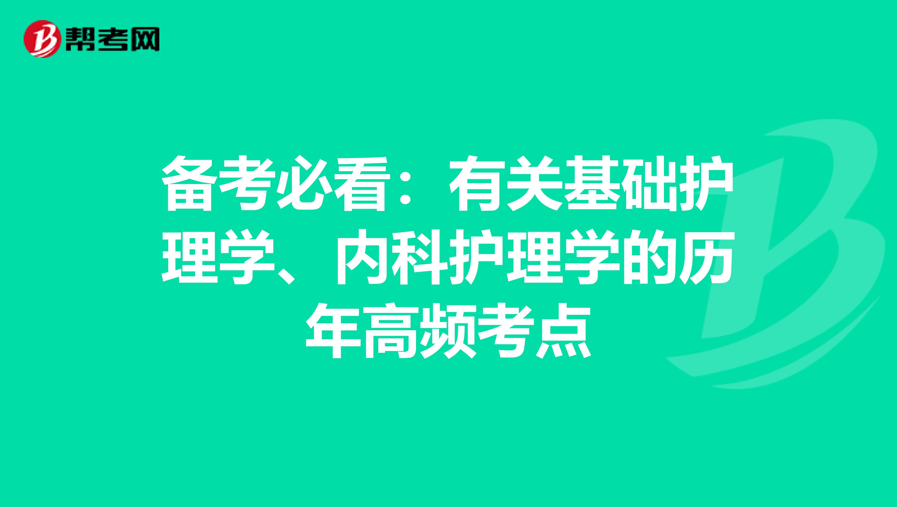 备考必看：有关基础护理学、内科护理学的历年高频考点