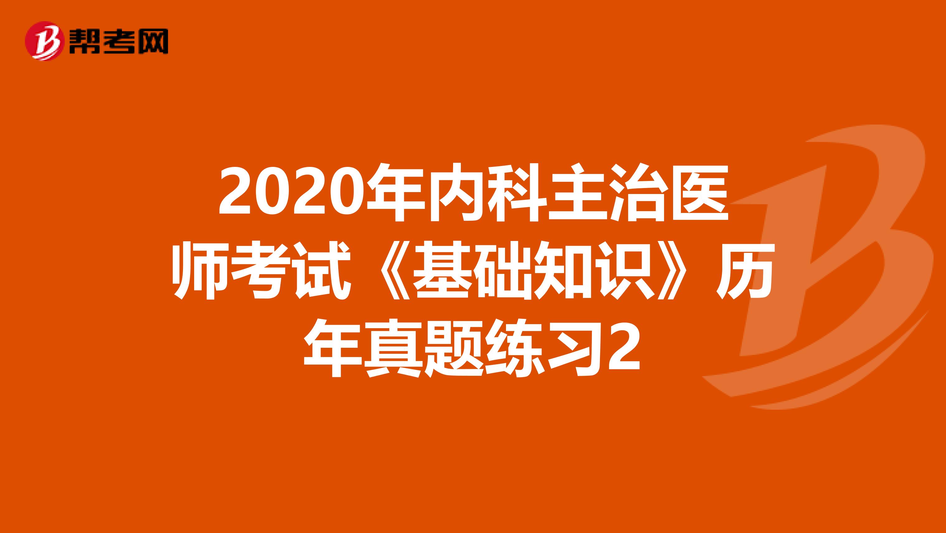 2020年内科主治医师考试《基础知识》历年真题练习2