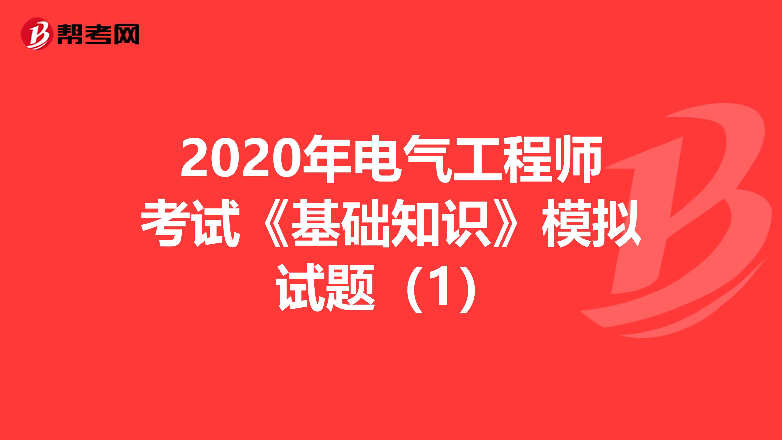 2020年电气工程师考试《基础知识》模拟试题（1）