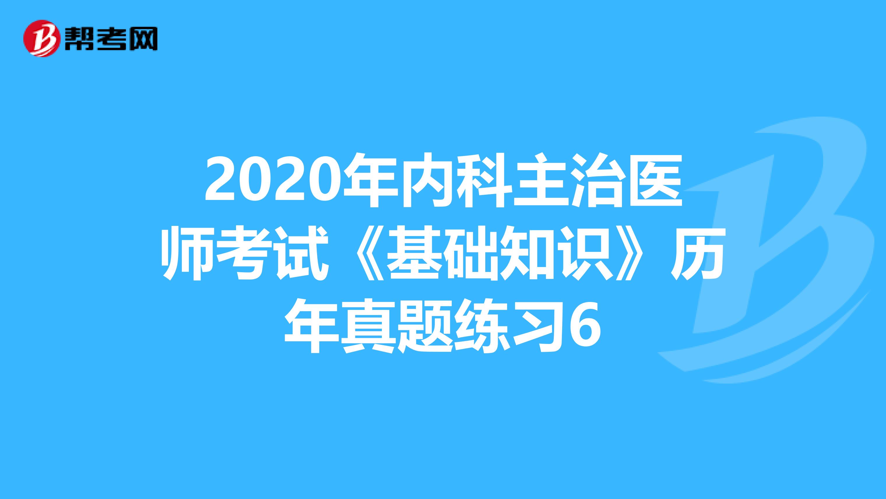 2020年内科主治医师考试《基础知识》历年真题练习6