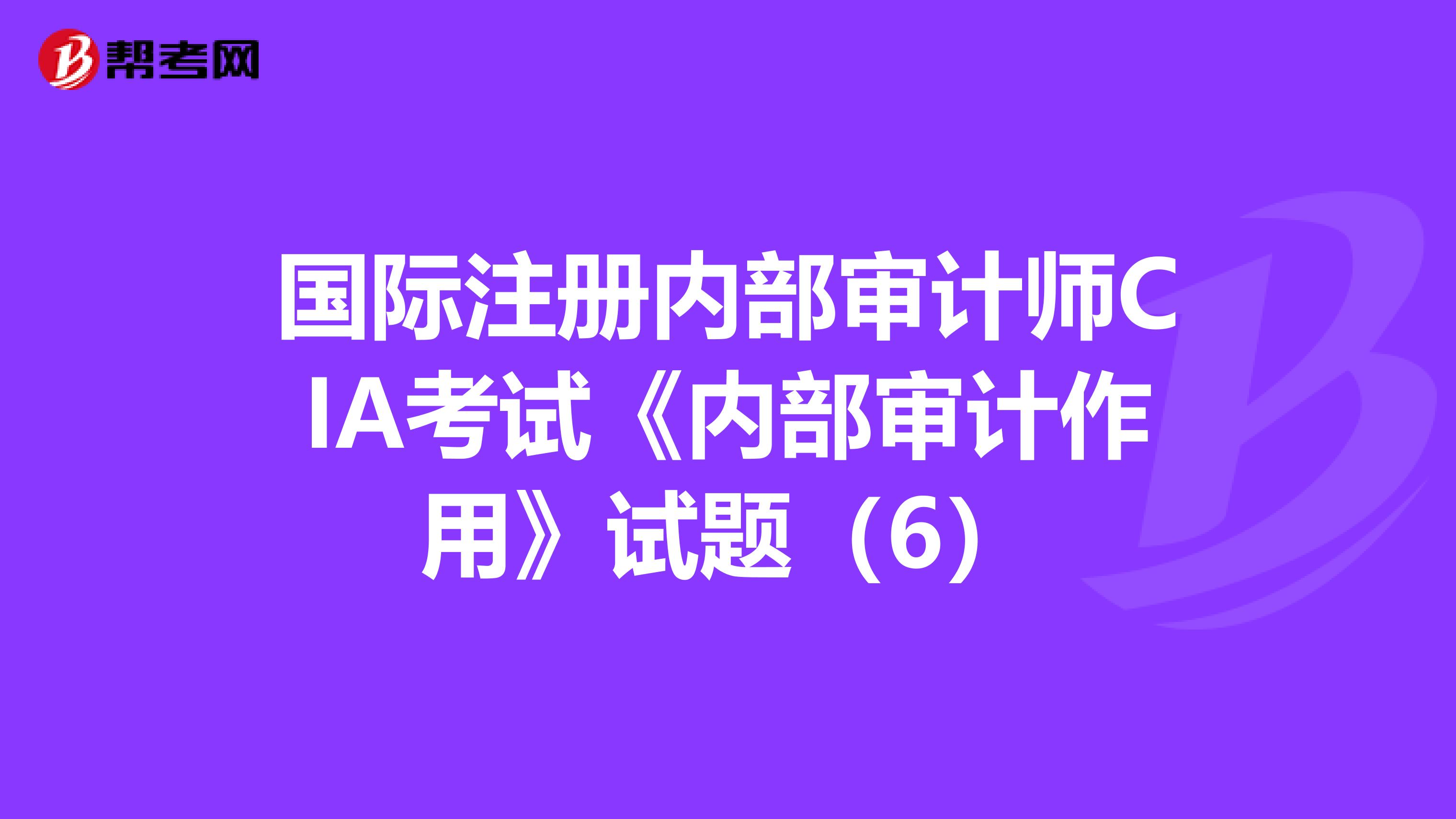 国际注册内部审计师CIA考试《内部审计作用》试题（6）