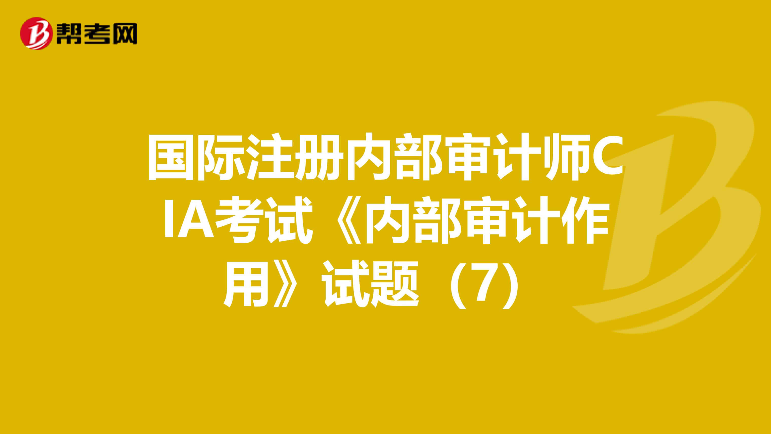 国际注册内部审计师CIA考试《内部审计作用》试题（7）