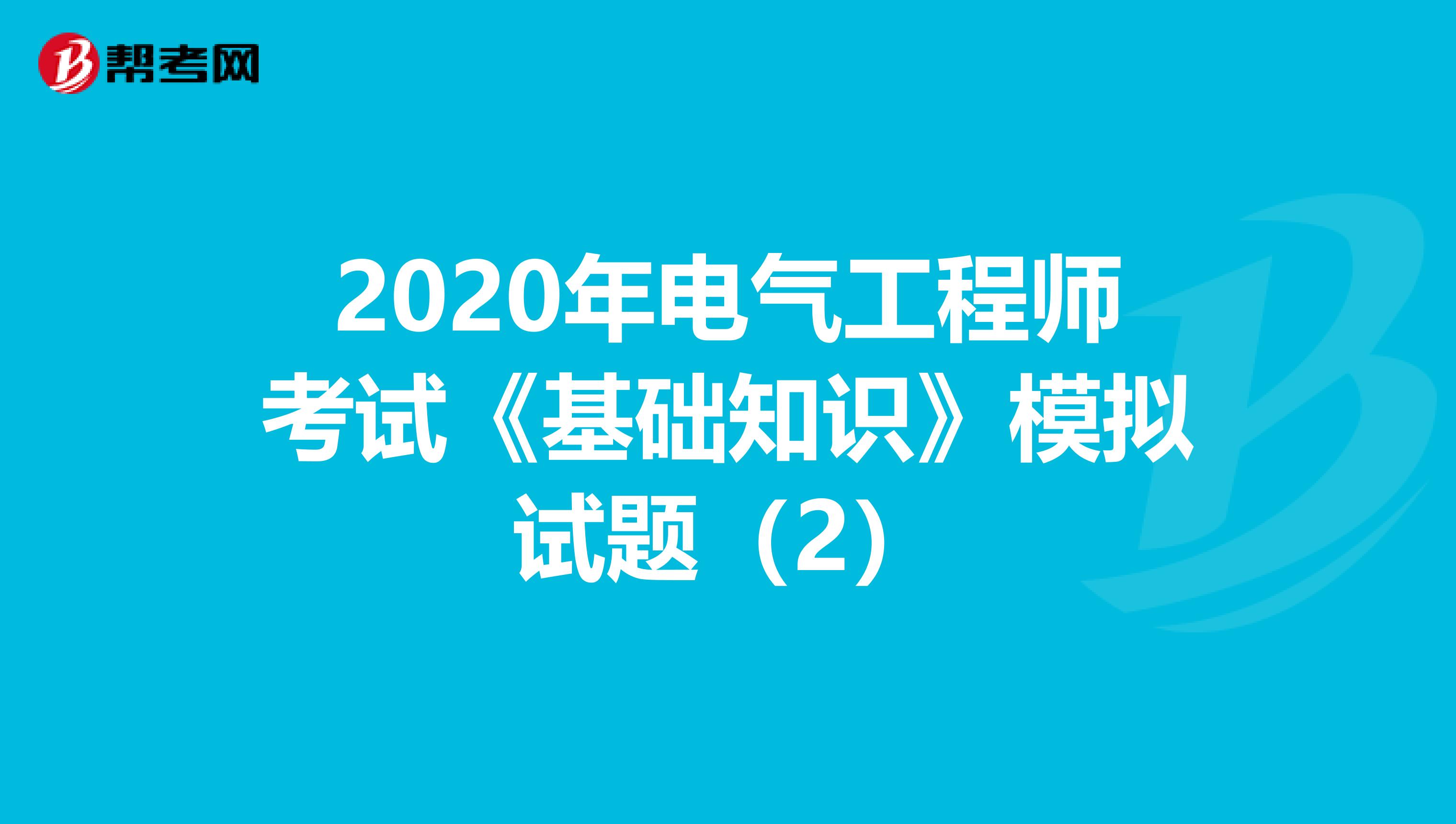 2020年电气工程师考试《基础知识》模拟试题（2）