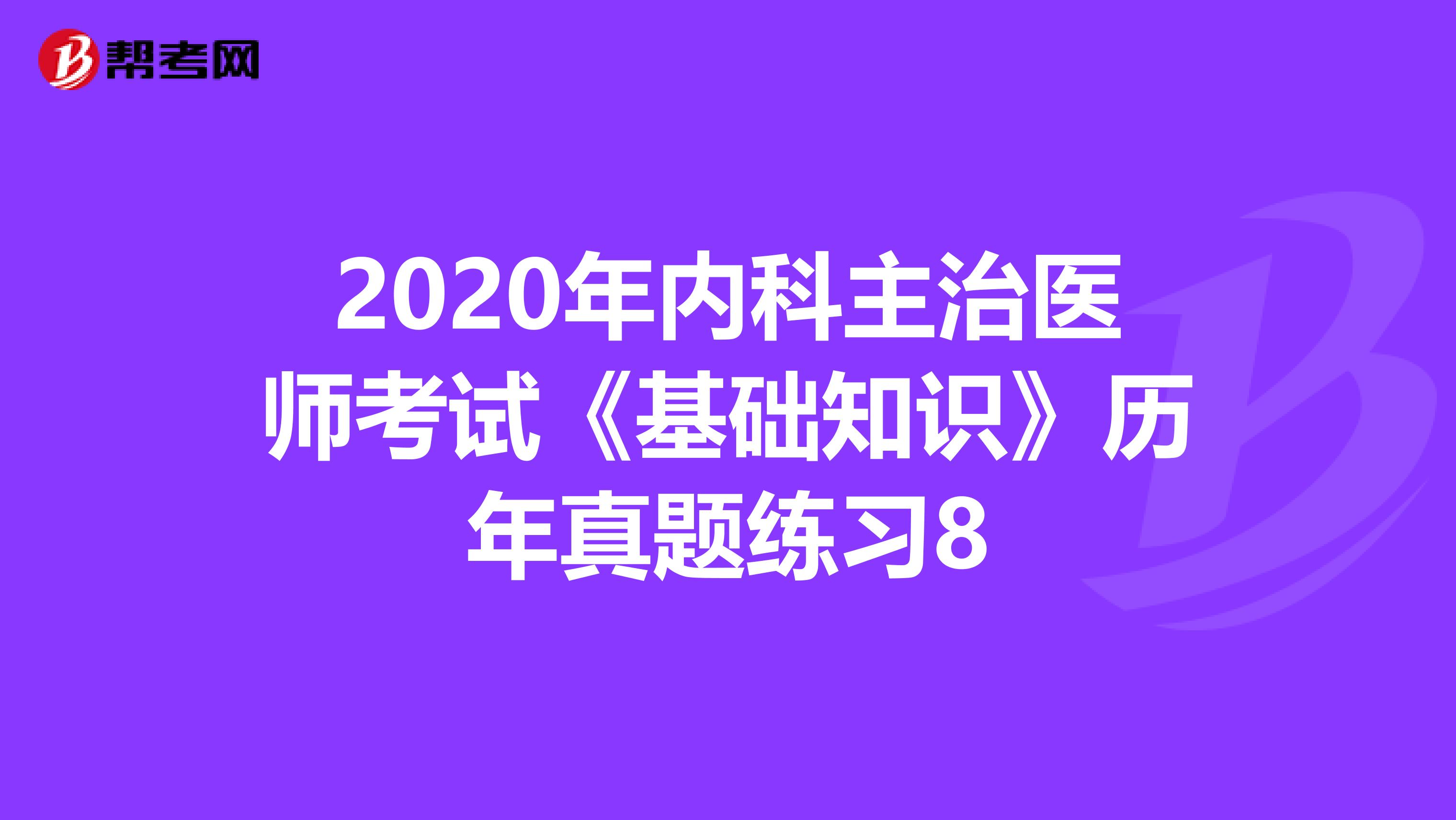 2020年内科主治医师考试《基础知识》历年真题练习8