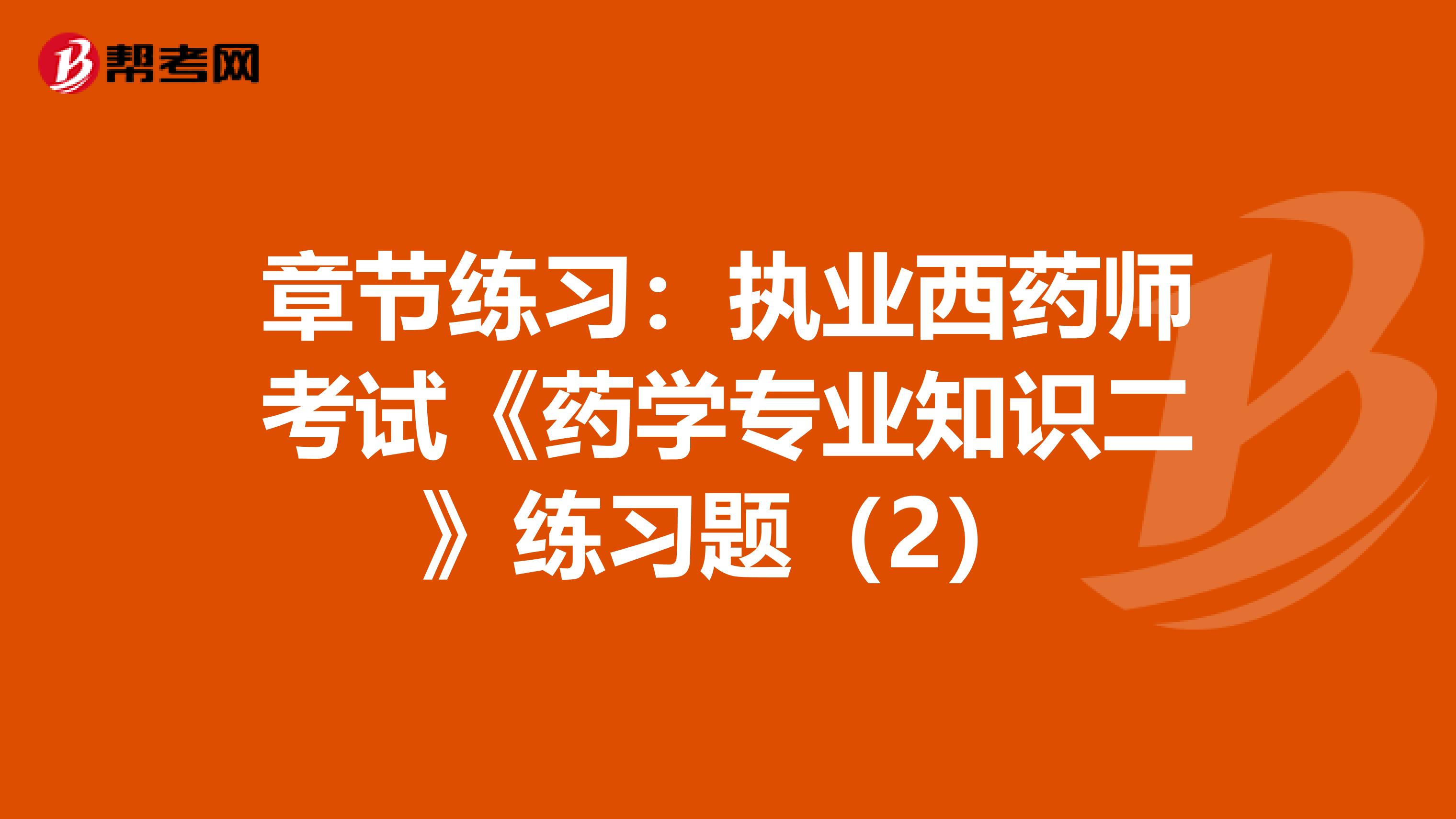 章节练习：执业西药师考试《药学专业知识二》练习题（2）