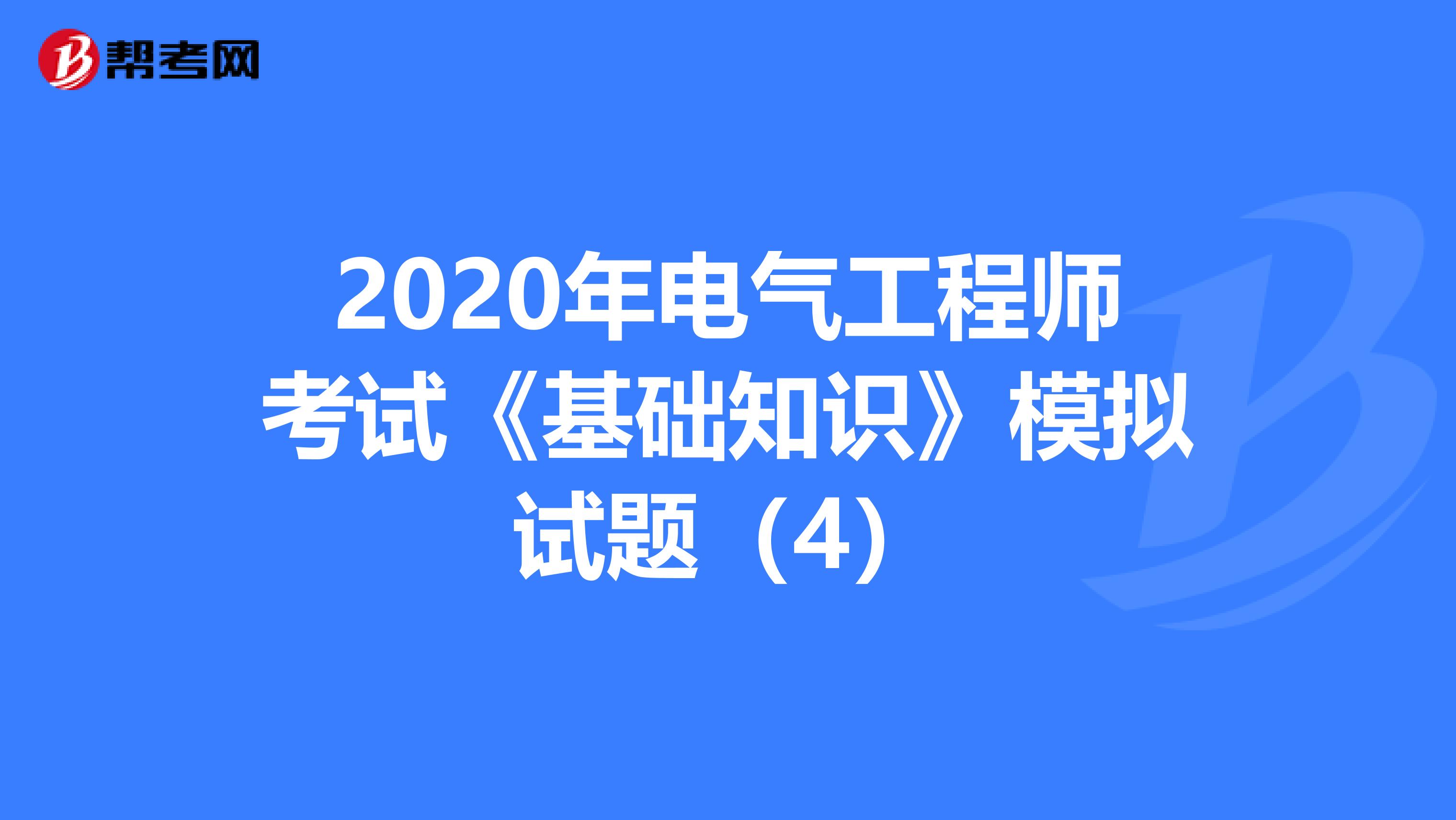 2020年电气工程师考试《基础知识》模拟试题（4）