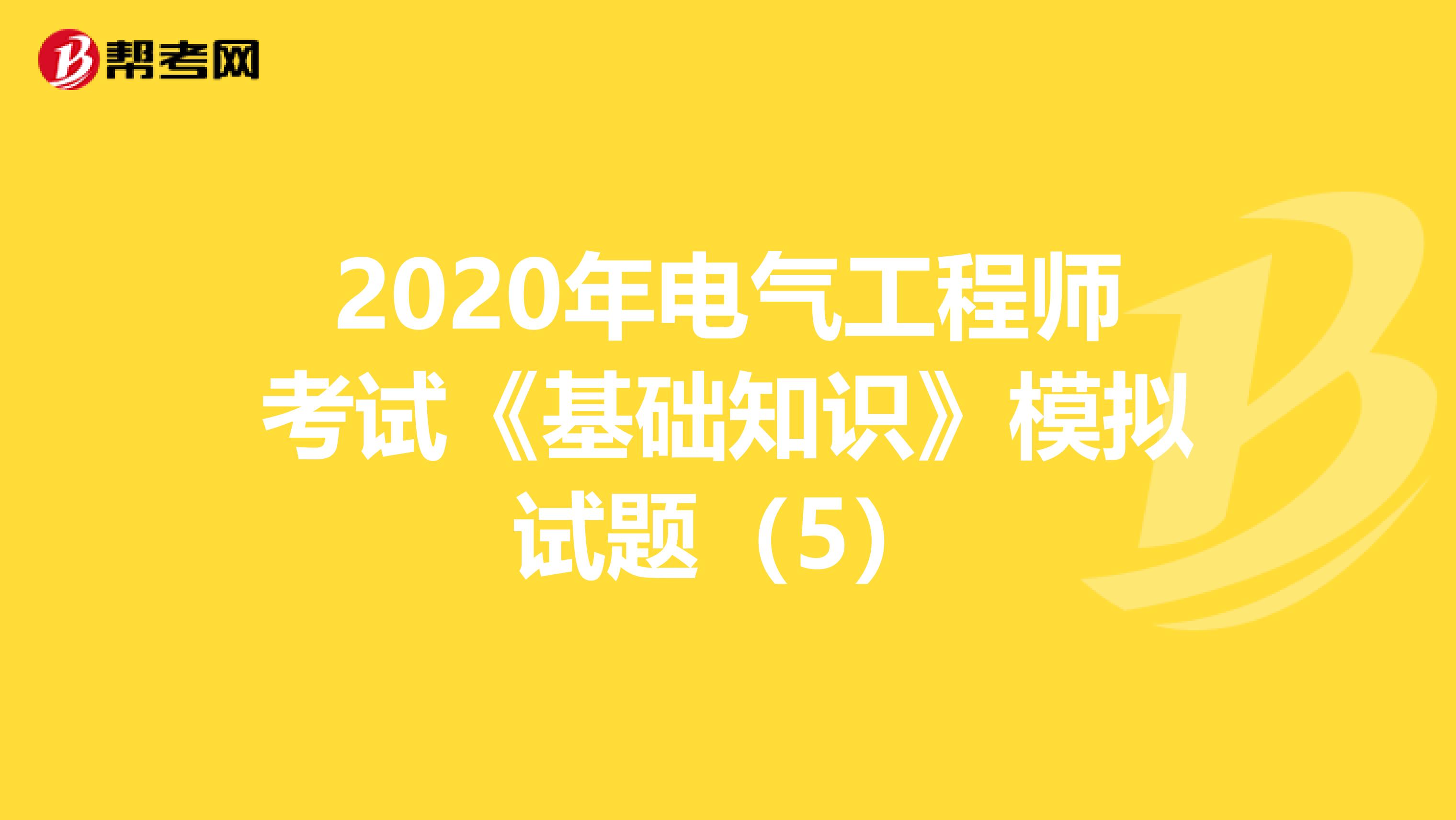 2020年电气工程师考试《基础知识》模拟试题（5）