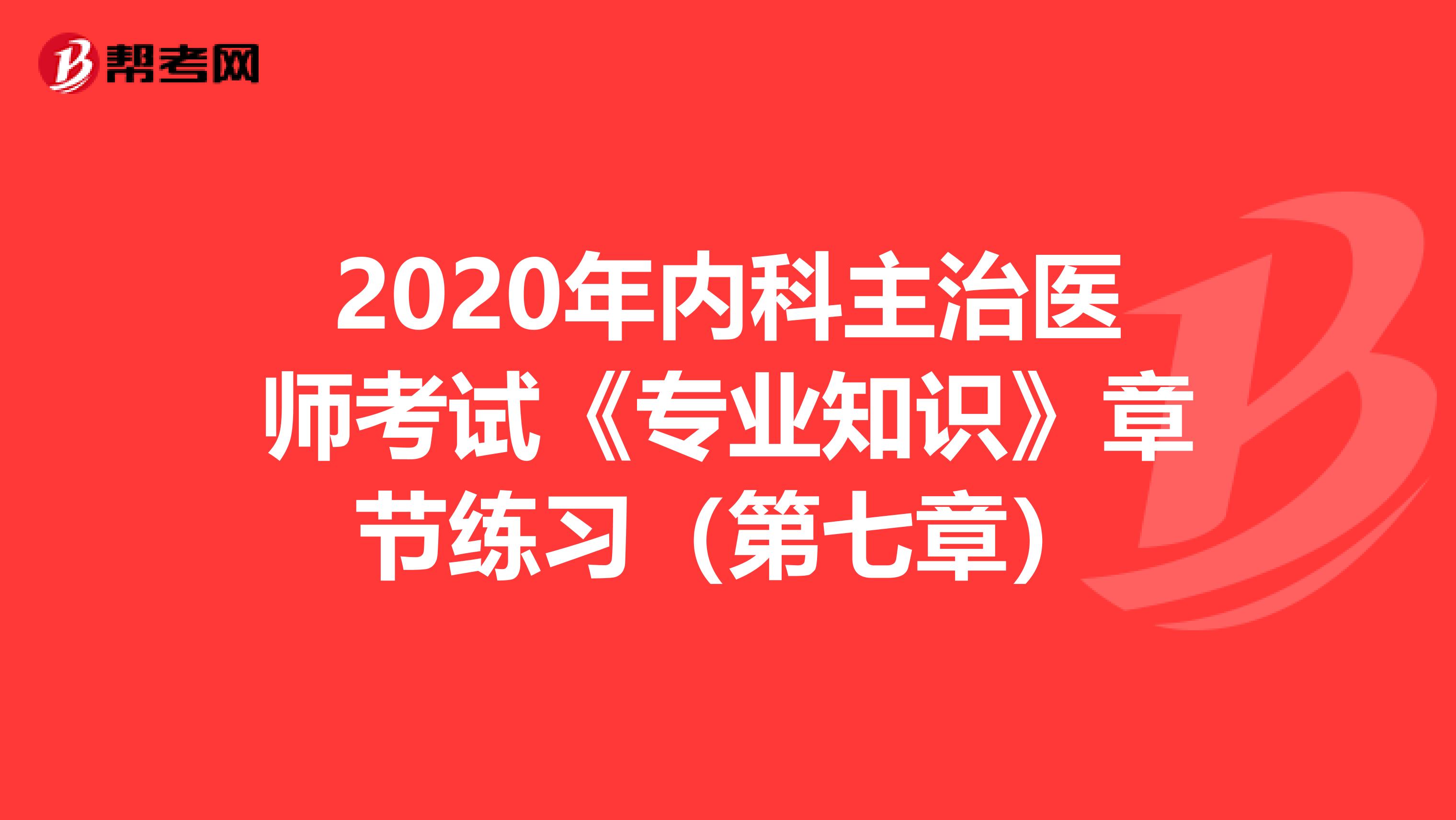 2020年内科主治医师考试《专业知识》章节练习（第七章）
