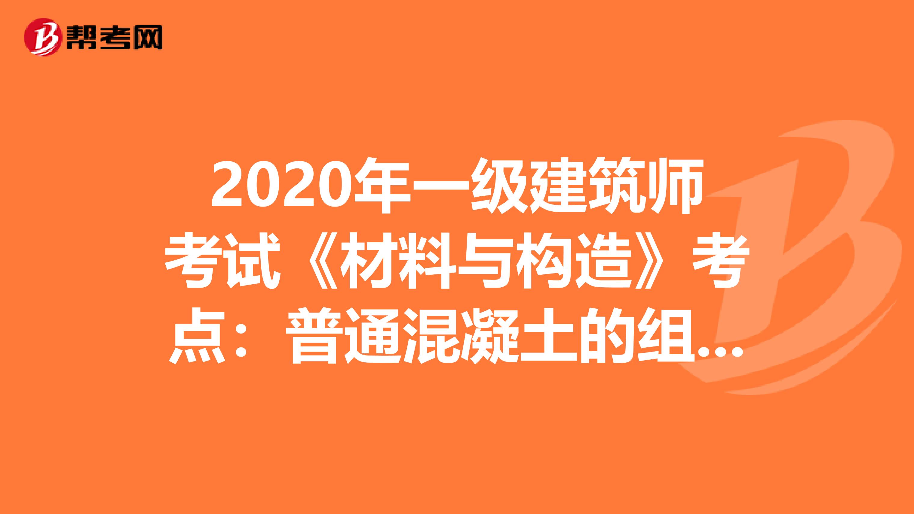 2020年一级建筑师考试《材料与构造》考点：普通混凝土的组成材料