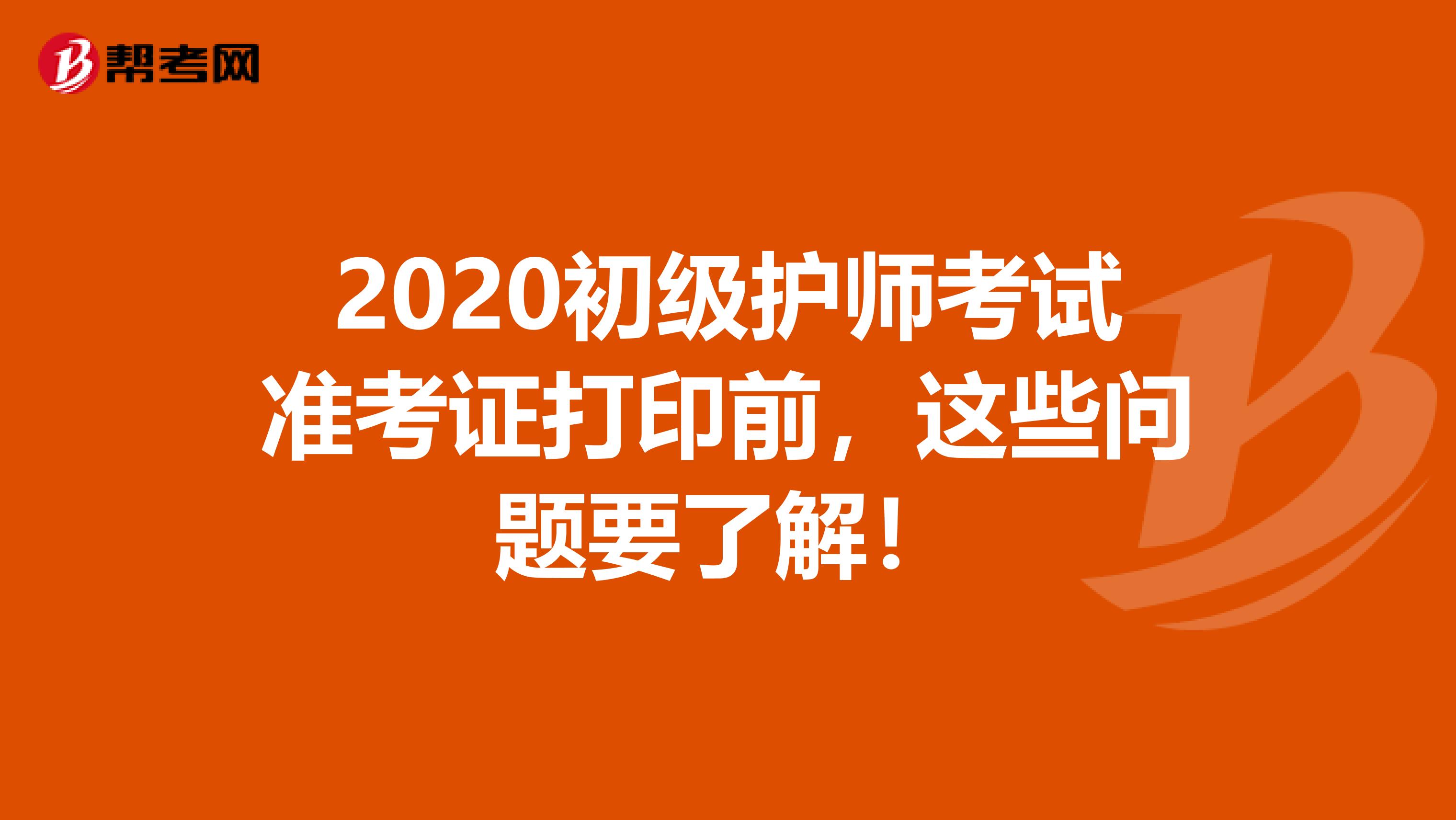 2020初级护师考试准考证打印前，这些问题要了解！