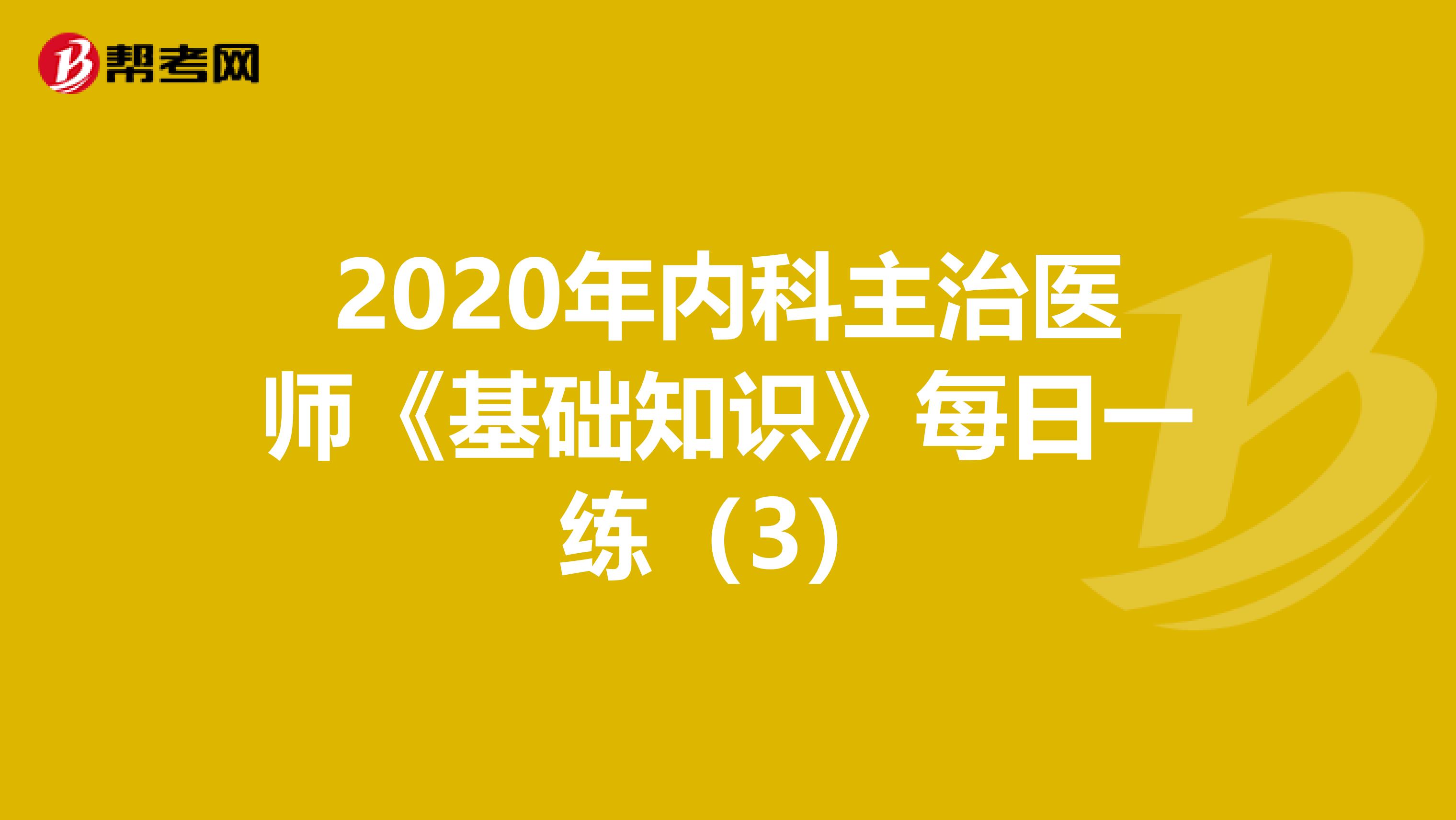 2020年内科主治医师《基础知识》每日一练（3）