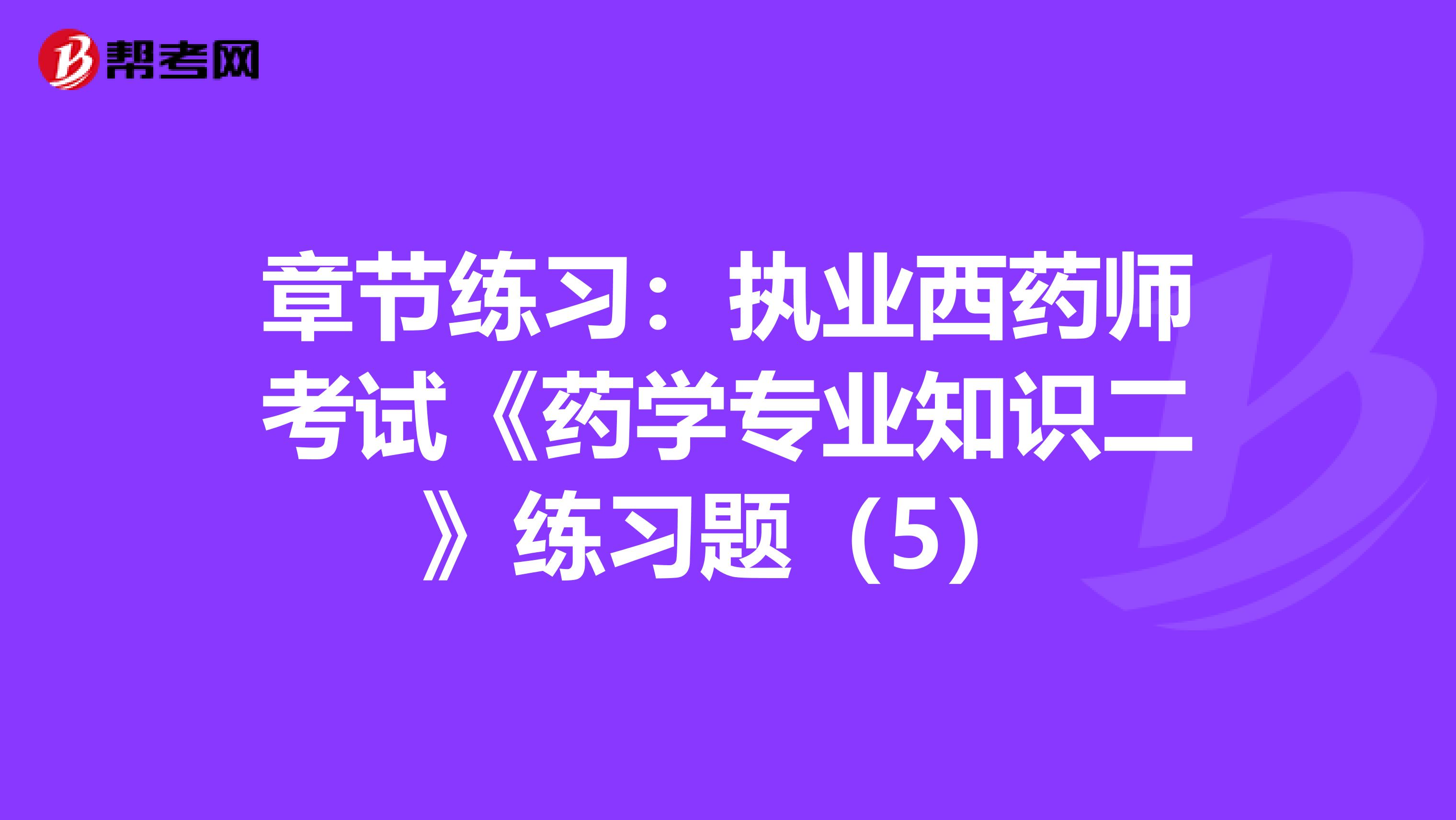 章节练习：执业西药师考试《药学专业知识二》练习题（5）