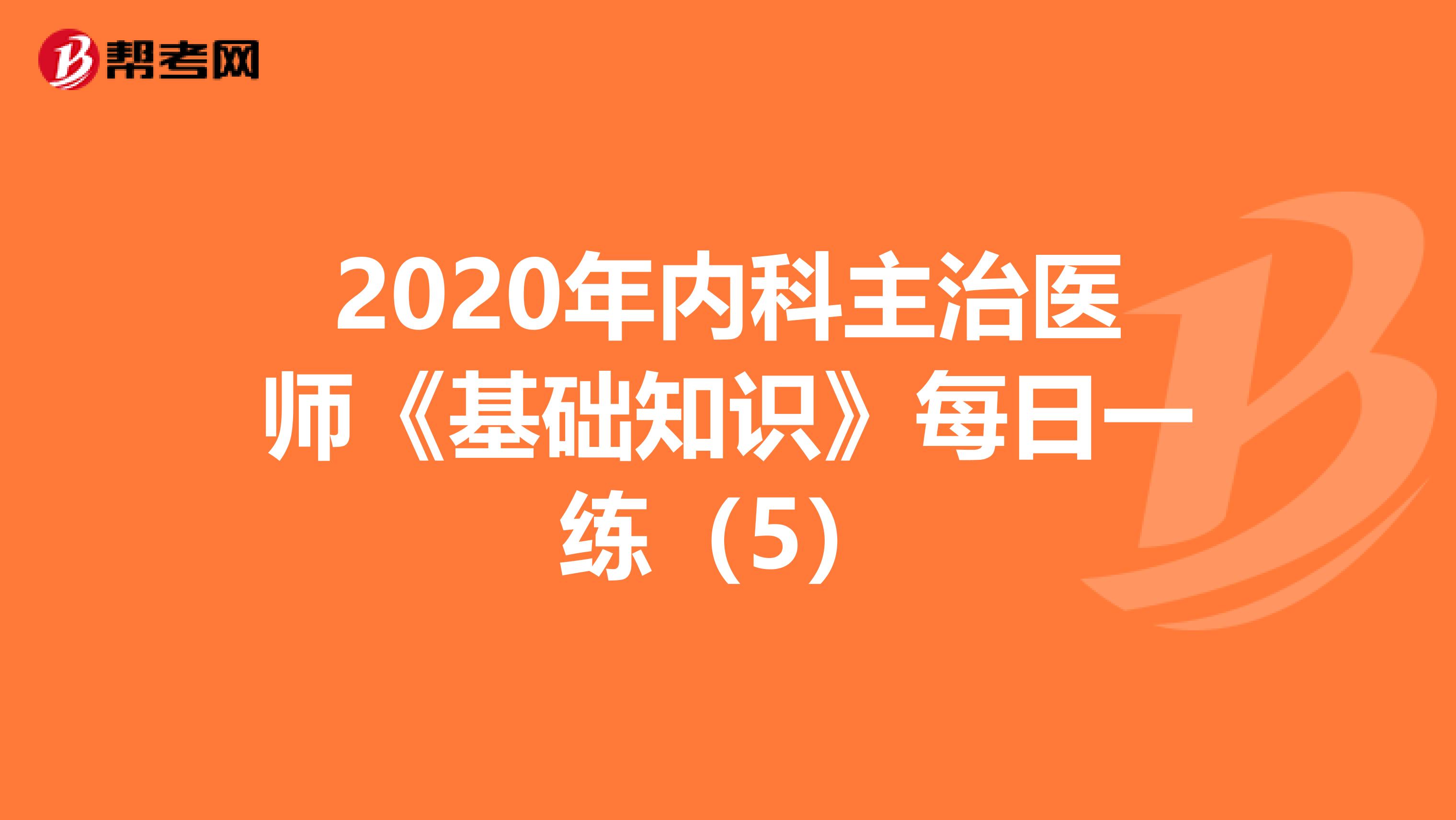 2020年内科主治医师《基础知识》每日一练（5）