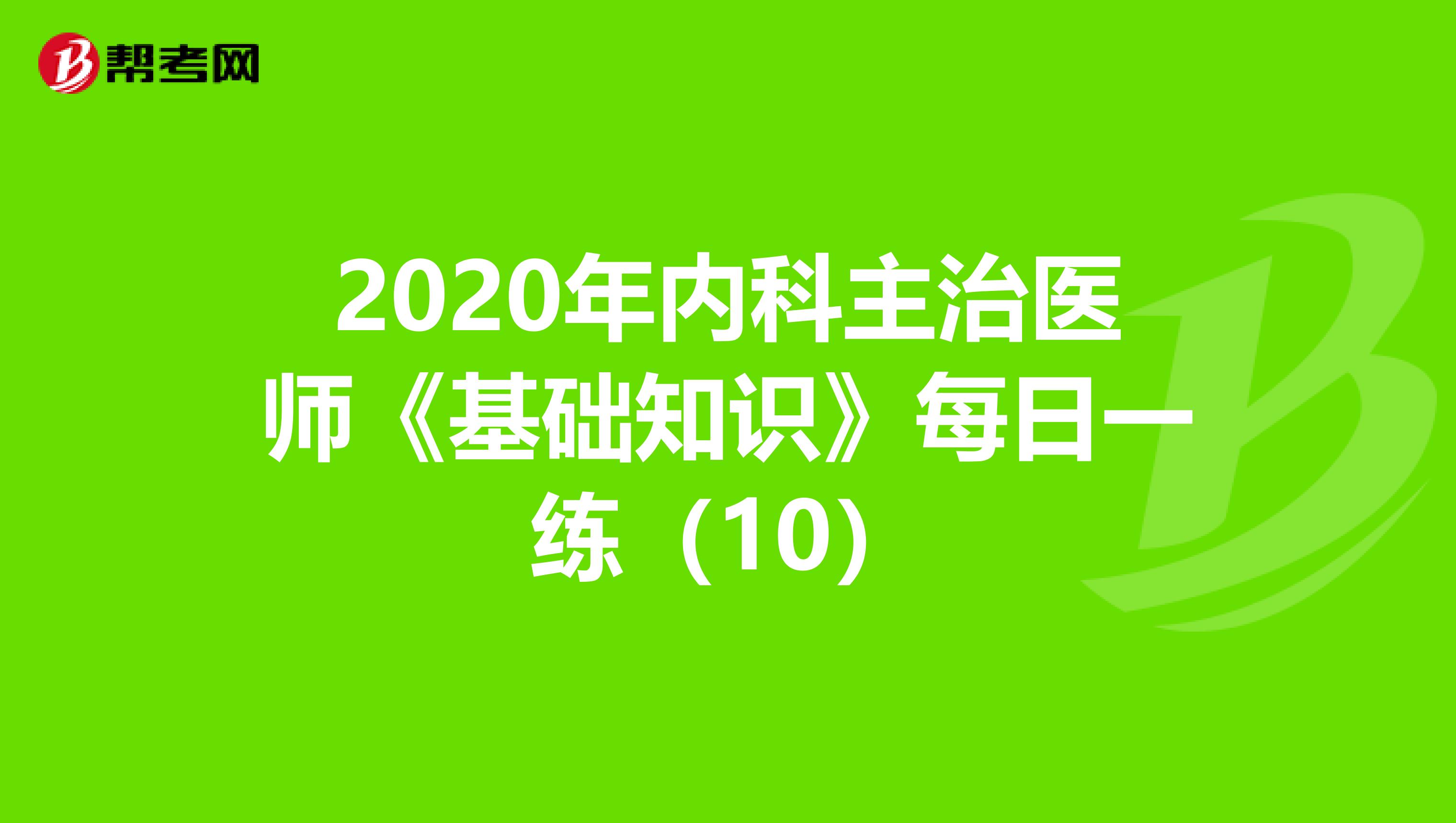 2020年内科主治医师《基础知识》每日一练（10）