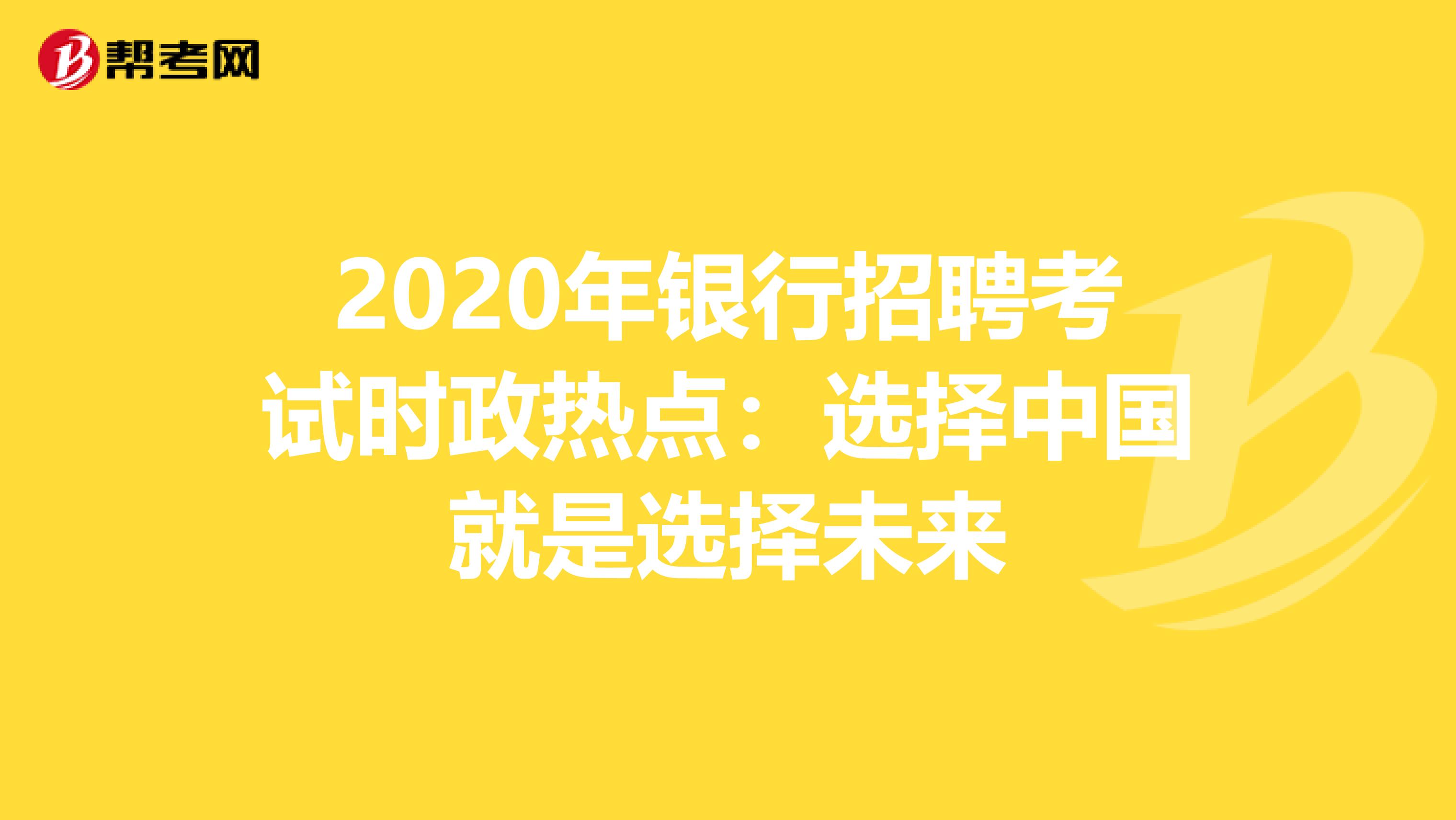 2020年银行招聘考试时政热点：选择中国就是选择未来