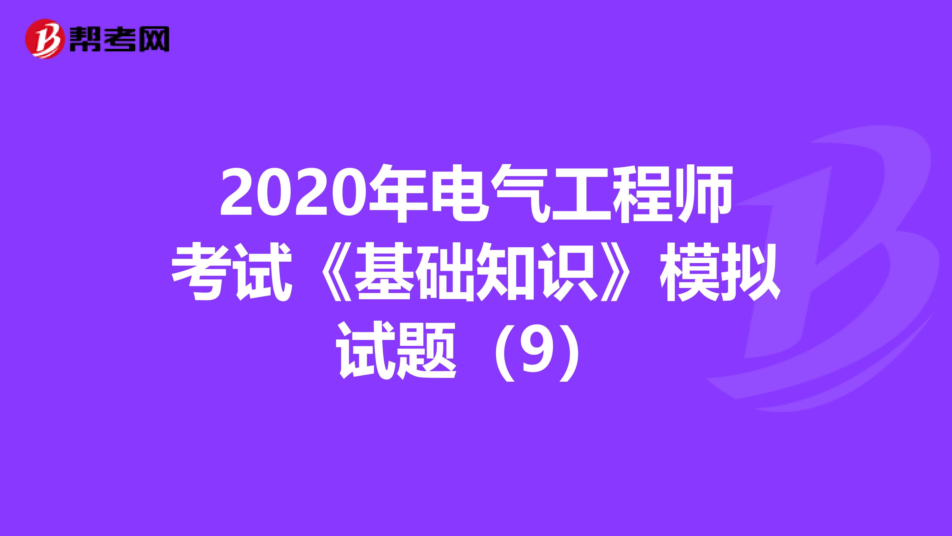 2020年电气工程师考试《基础知识》模拟试题（9）