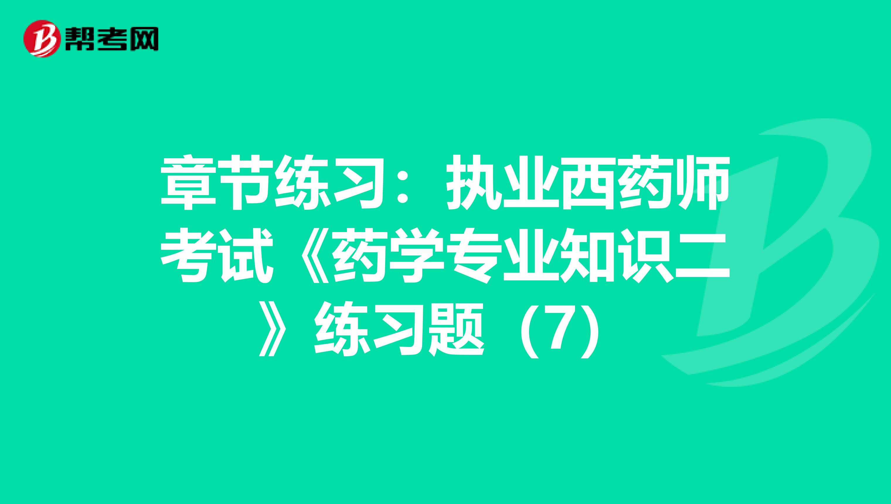 章节练习：执业西药师考试《药学专业知识二》练习题（7）