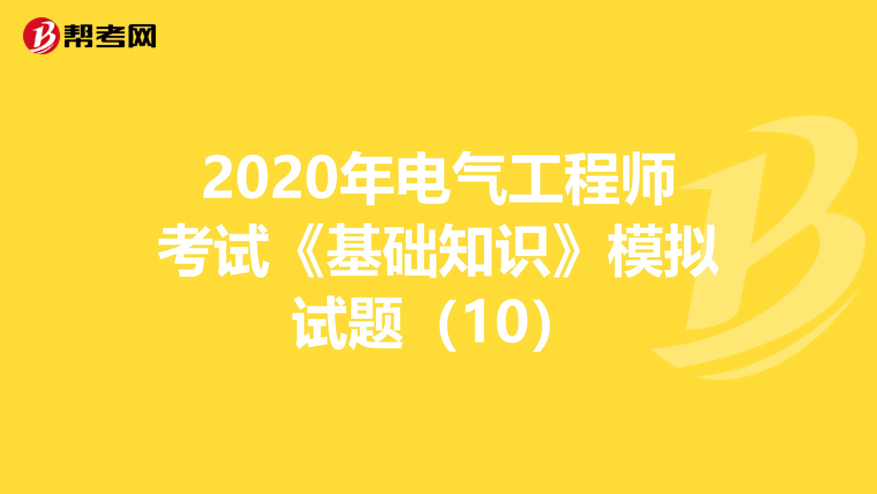2020年电气工程师考试《基础知识》模拟试题（10）