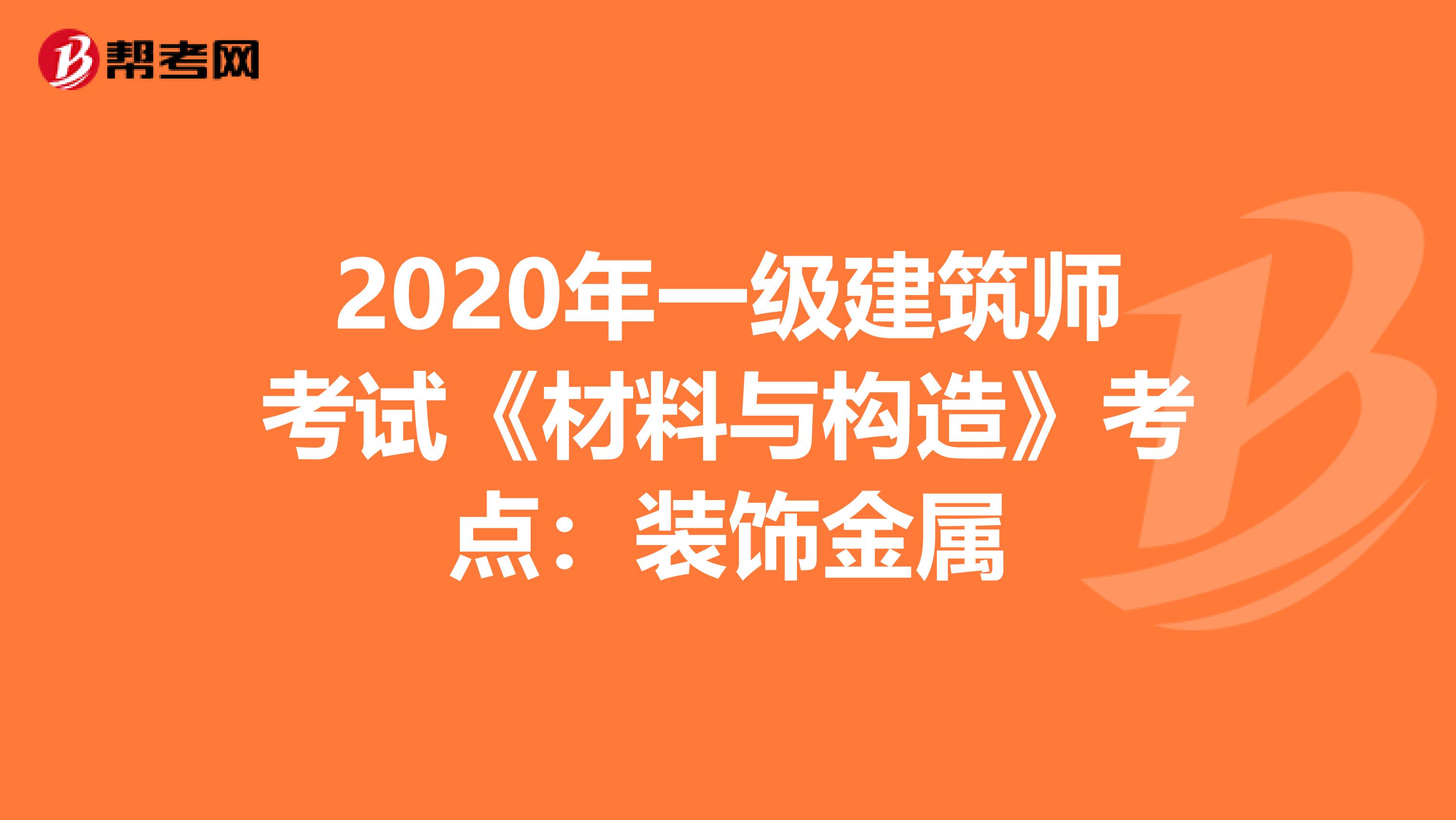 2020年一级建筑师考试《材料与构造》考点：装饰金属