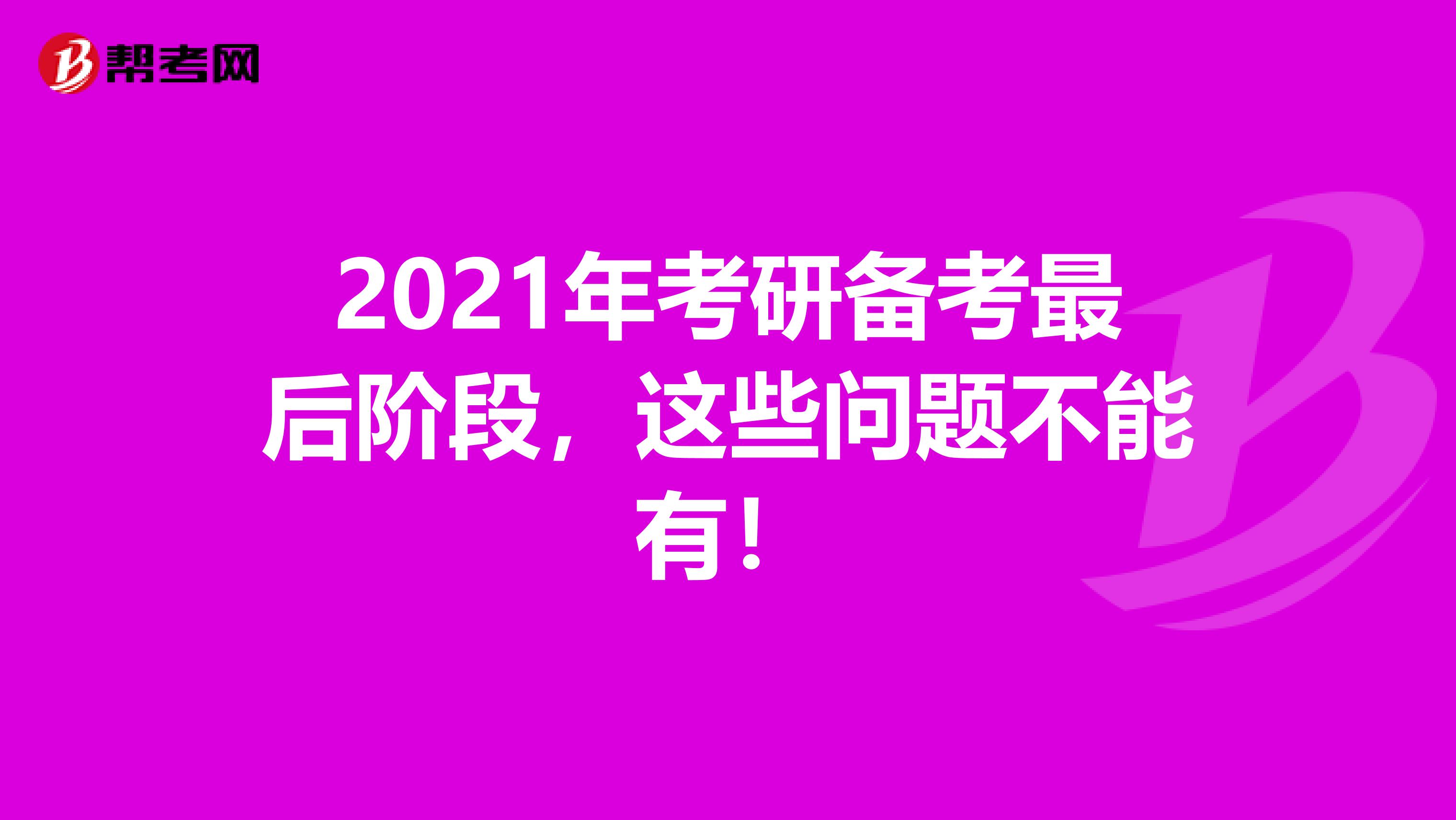 2021年考研备考最后阶段，这些问题不能有！