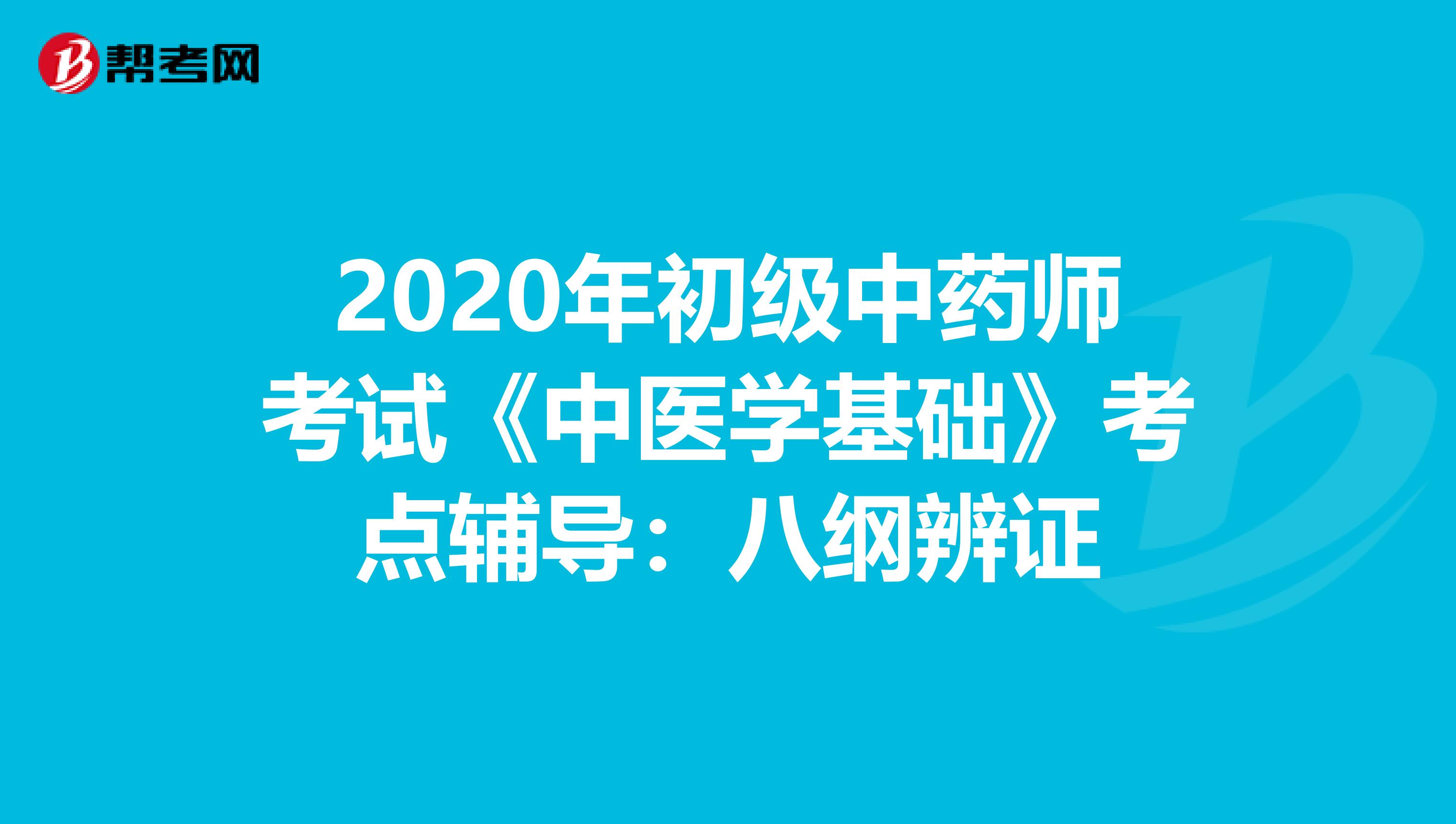 2020年初級中藥師考試《中醫(yī)學(xué)基礎(chǔ)》考點輔導(dǎo):八綱辨證
