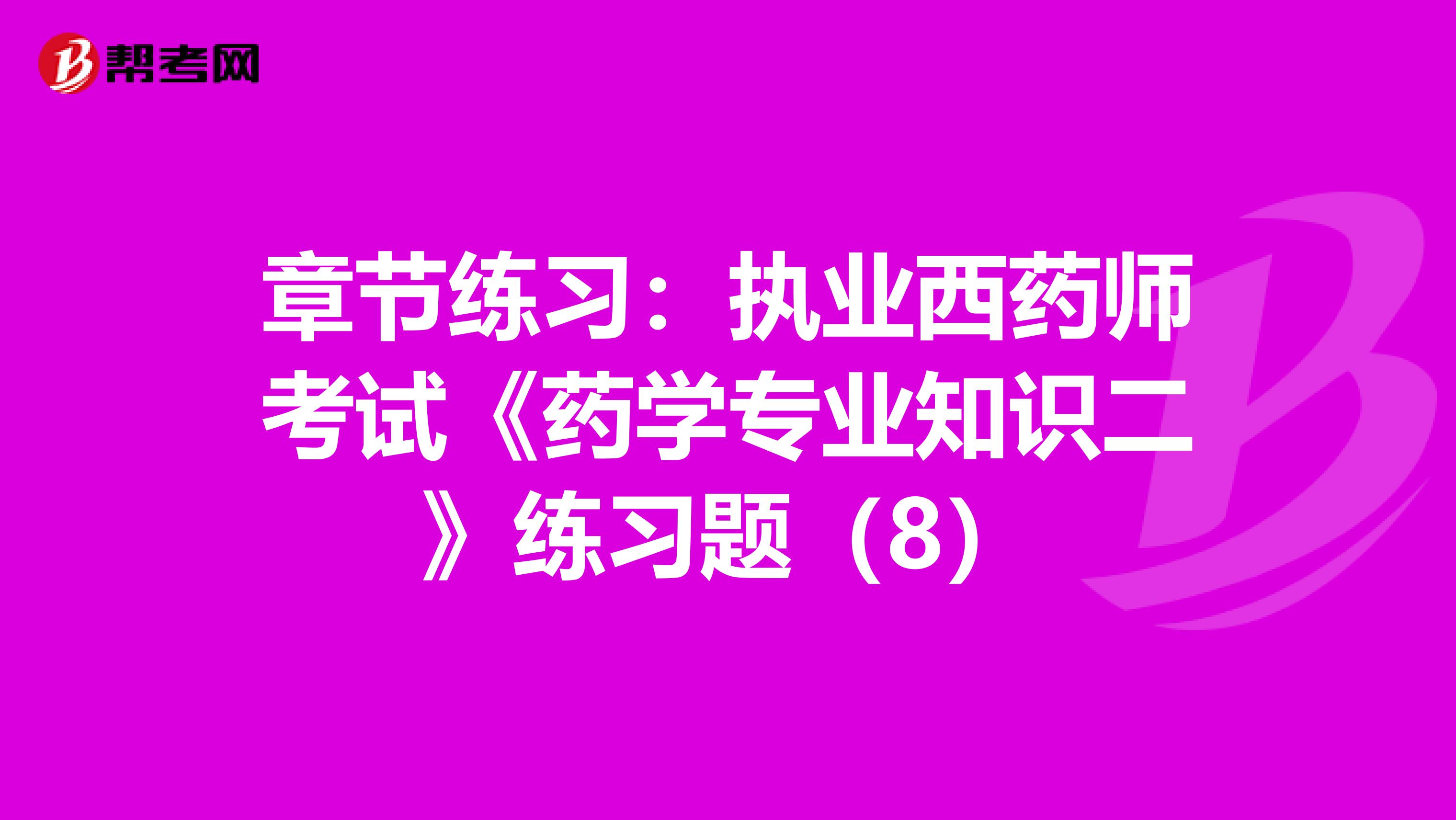 章节练习：执业西药师考试《药学专业知识二》练习题（8）