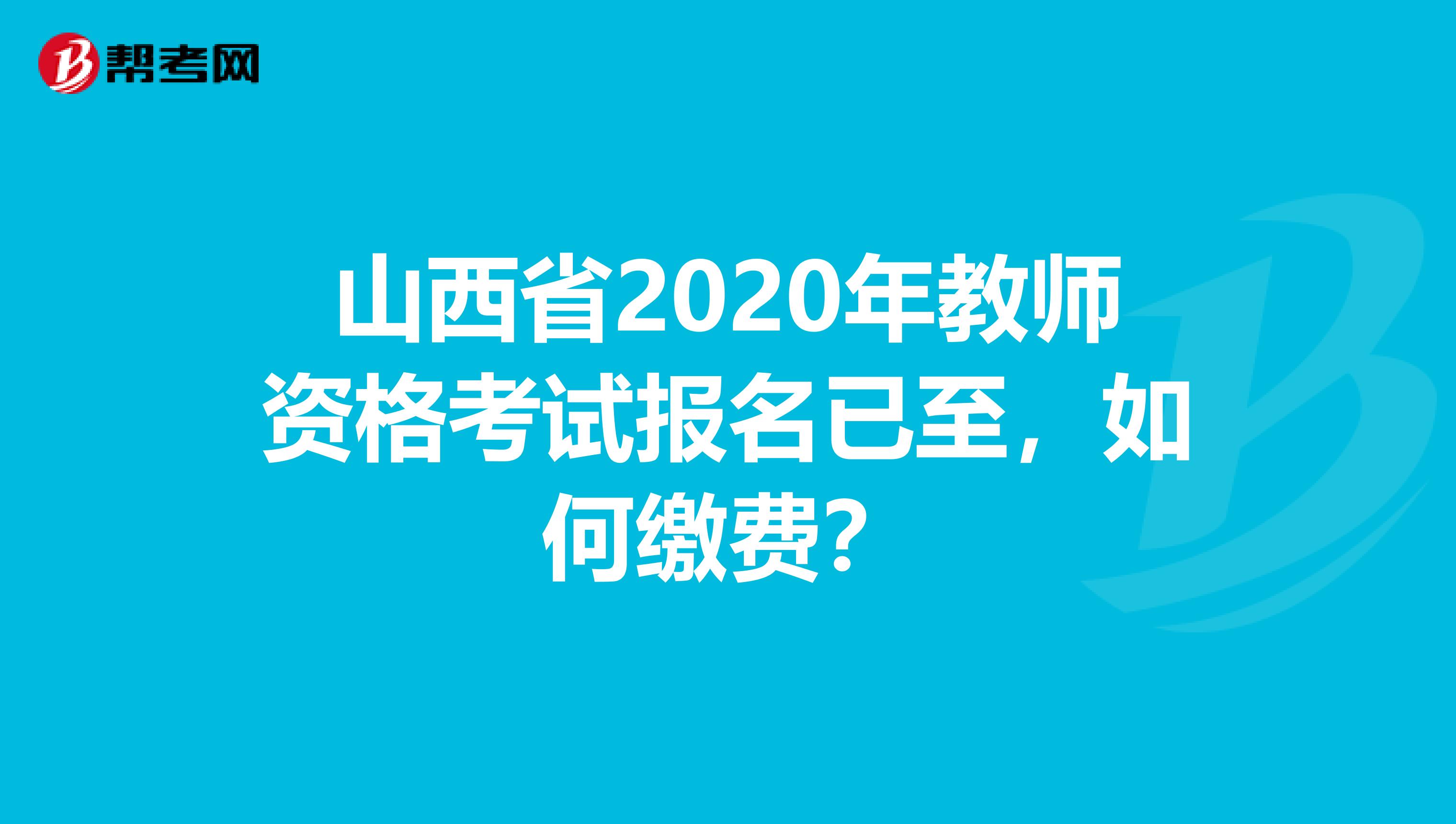 山西省2020年教师资格考试报名已至，如何缴费？