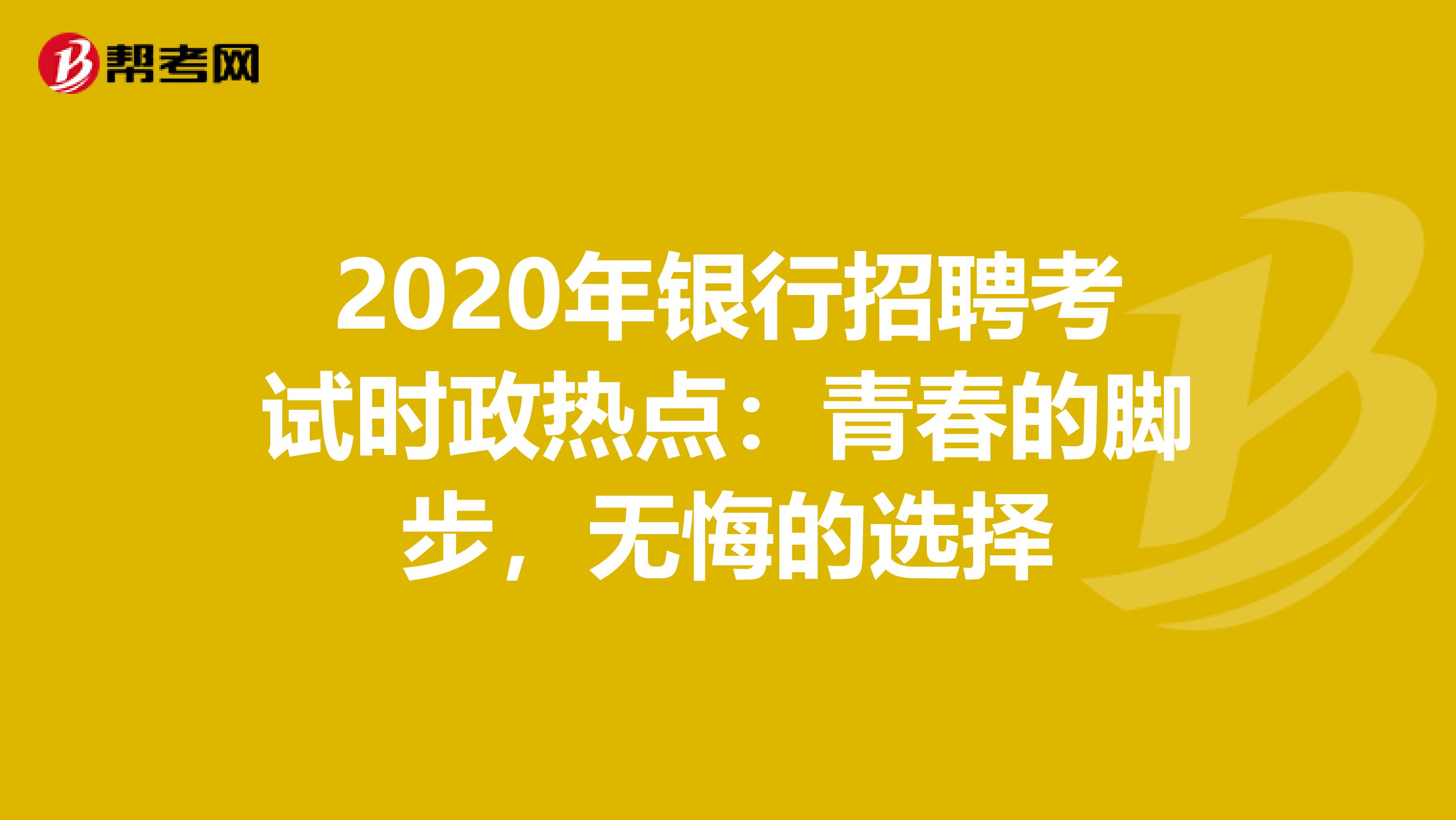 2020年银行招聘考试时政热点：青春的脚步，无悔的选择
