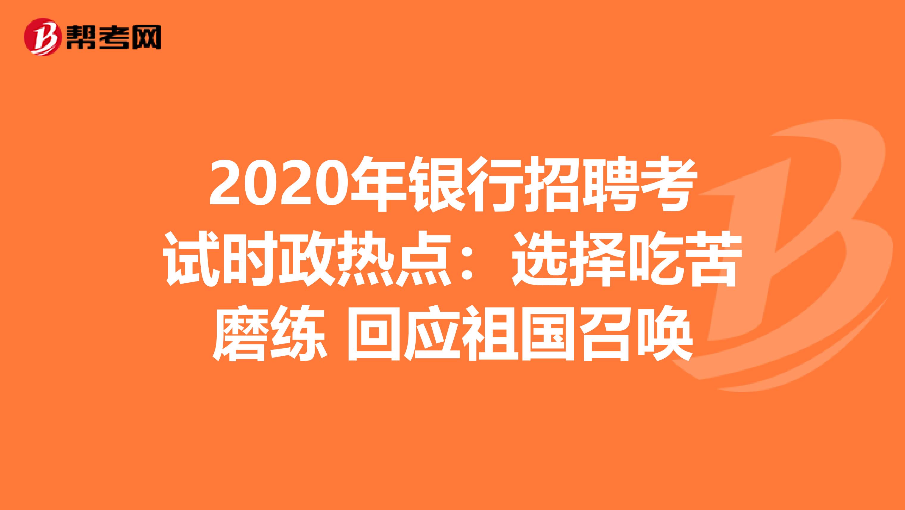 2020年银行招聘考试时政热点：选择吃苦磨练 回应祖国召唤