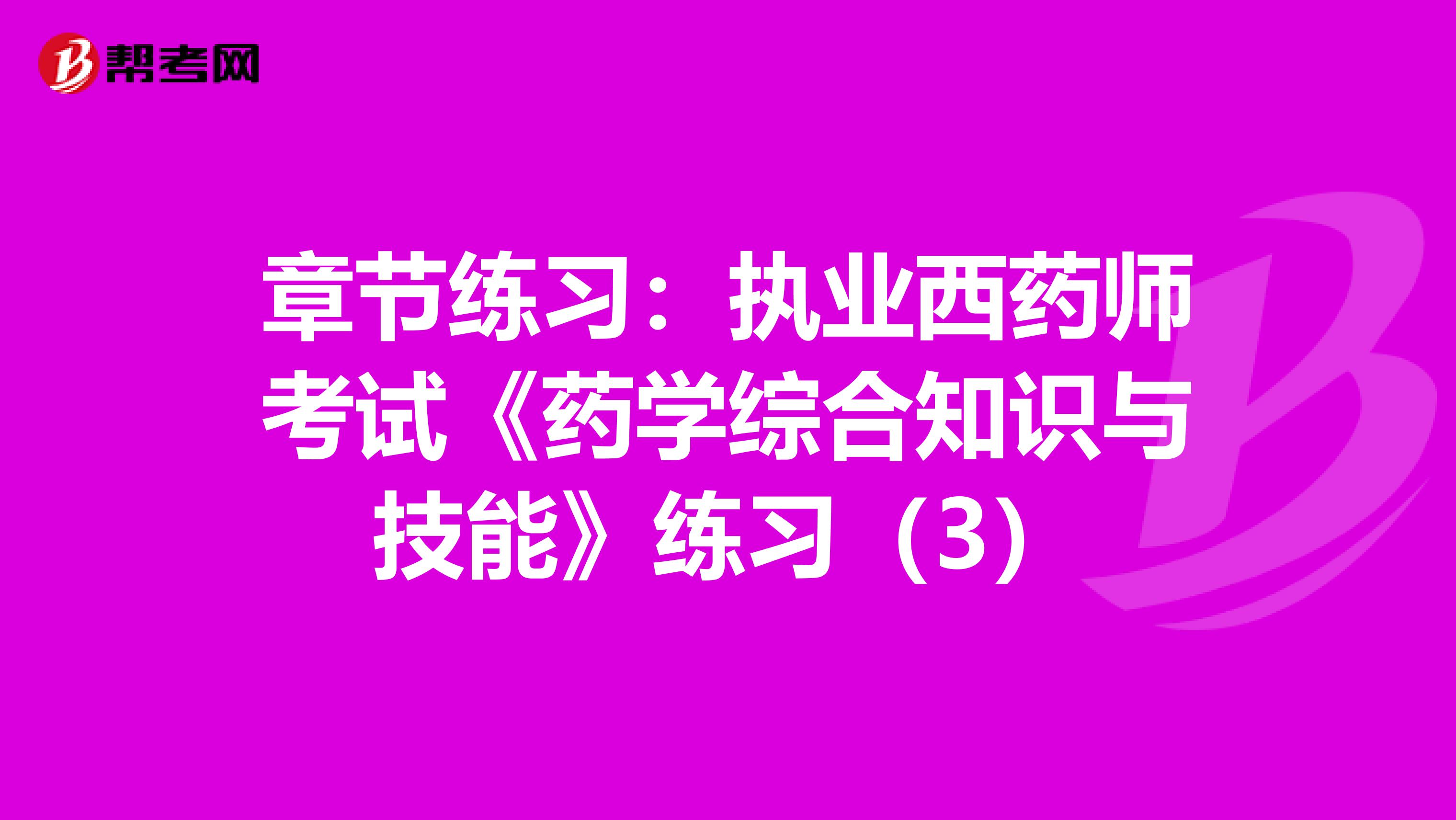 章节练习：执业西药师考试《药学综合知识与技能》练习（3）