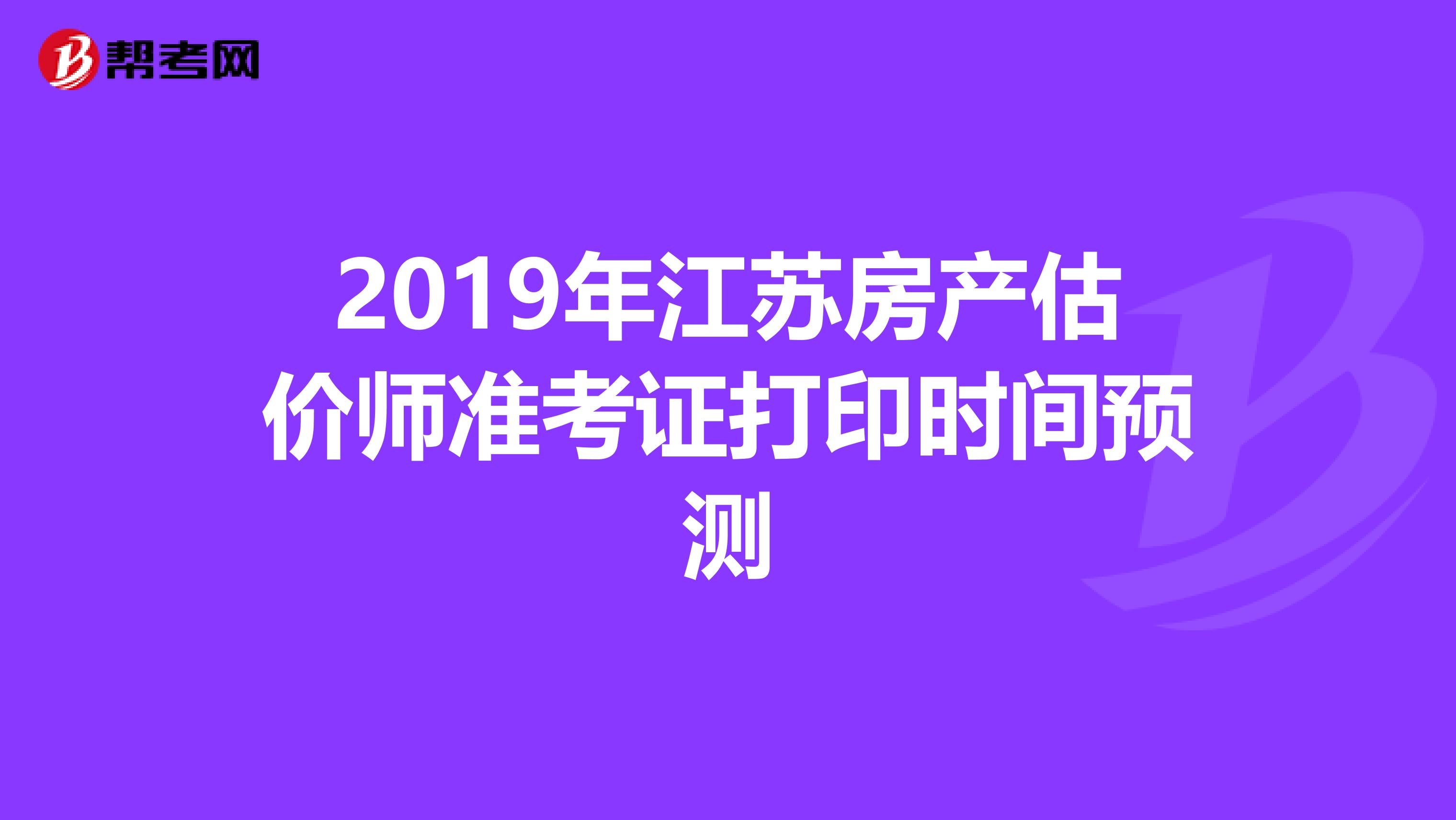 2019年江苏房产估价师准考证打印时间预测