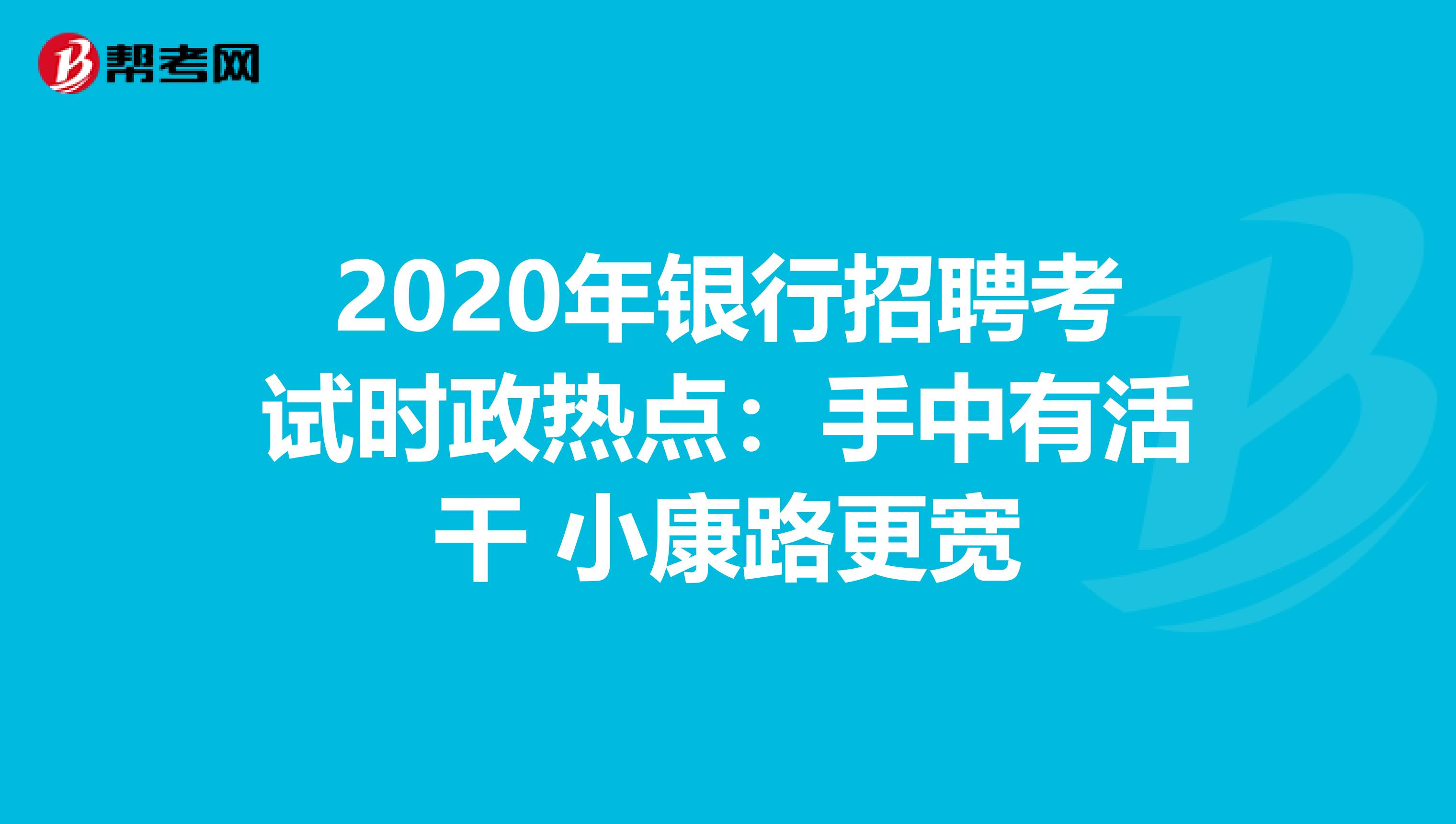 2020年银行招聘考试时政热点：手中有活干 小康路更宽