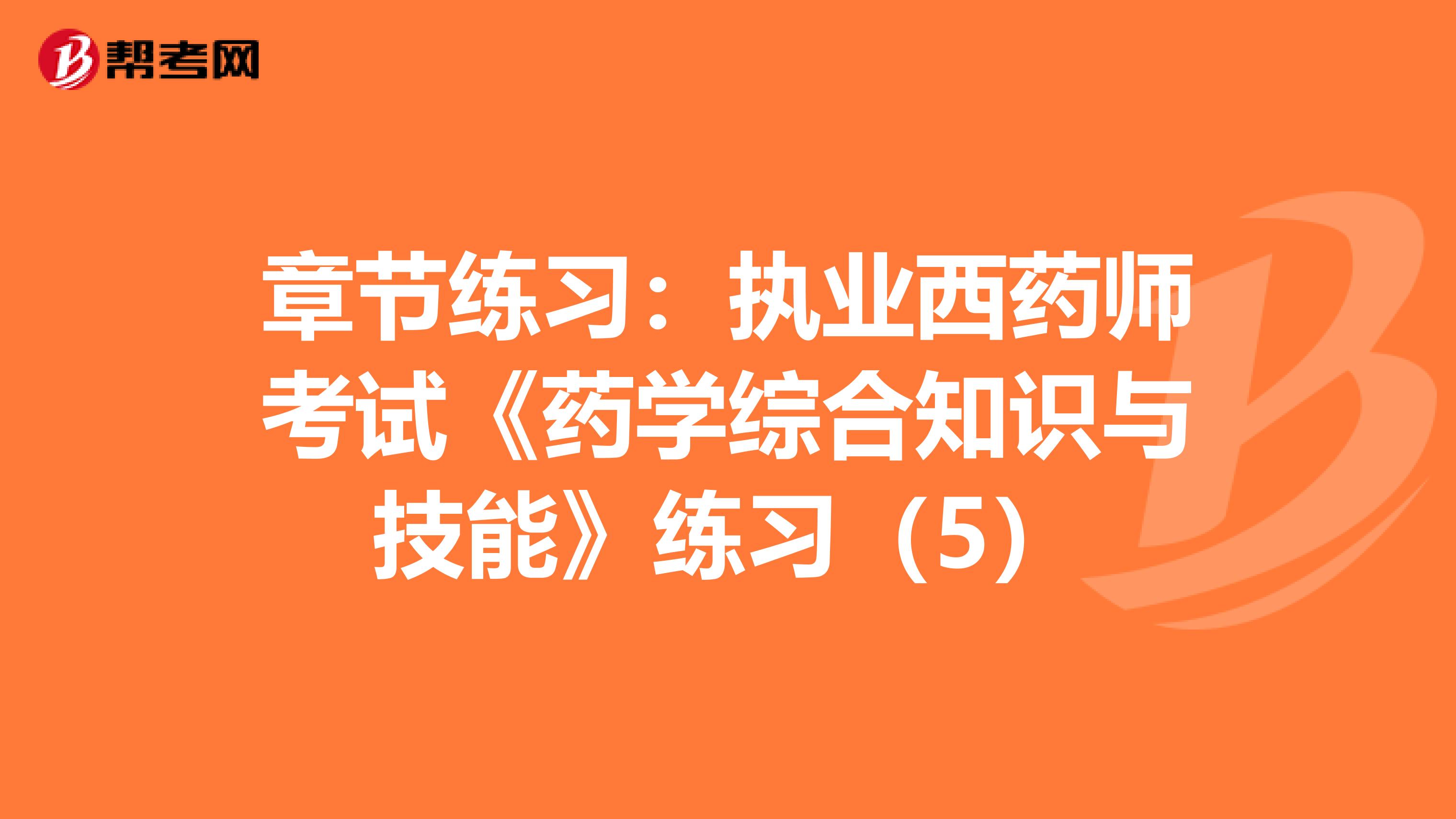 章节练习：执业西药师考试《药学综合知识与技能》练习（5）
